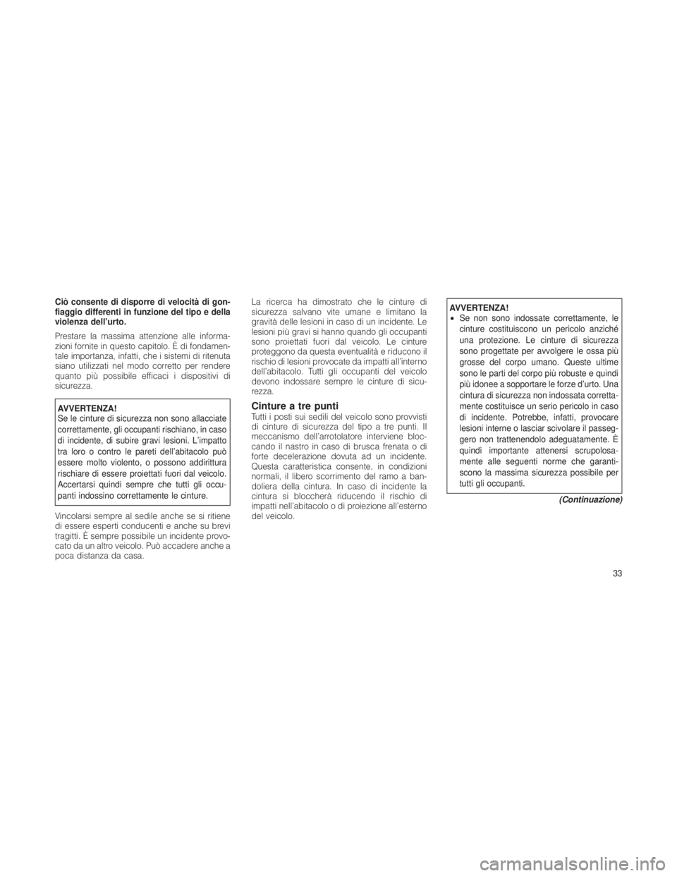 JEEP GRAND CHEROKEE 2012  Libretto Uso Manutenzione (in Italian) Ciò consente di disporre di velocità di gon-
fiaggio differenti in funzione del tipo e della
violenza dell’urto.
Prestare la massima attenzione alle informa-
zioni fornite in questo capitolo. È d