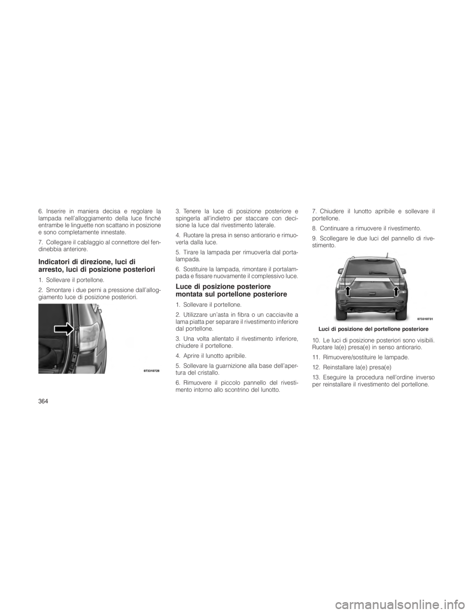 JEEP GRAND CHEROKEE 2012 Libretto Uso Manutenzione (in Italian) 6. Inserire in maniera decisa e regolare la
lampada nell’alloggiamento della luce finché
entrambe le linguette non scattano in posizione
e sono completamente innestate.
7. Collegare il cablaggio al JEEP GRAND CHEROKEE 2012 Libretto Uso Manutenzione (in Italian) 6. Inserire in maniera decisa e regolare la
lampada nell’alloggiamento della luce finché
entrambe le linguette non scattano in posizione
e sono completamente innestate.
7. Collegare il cablaggio al
