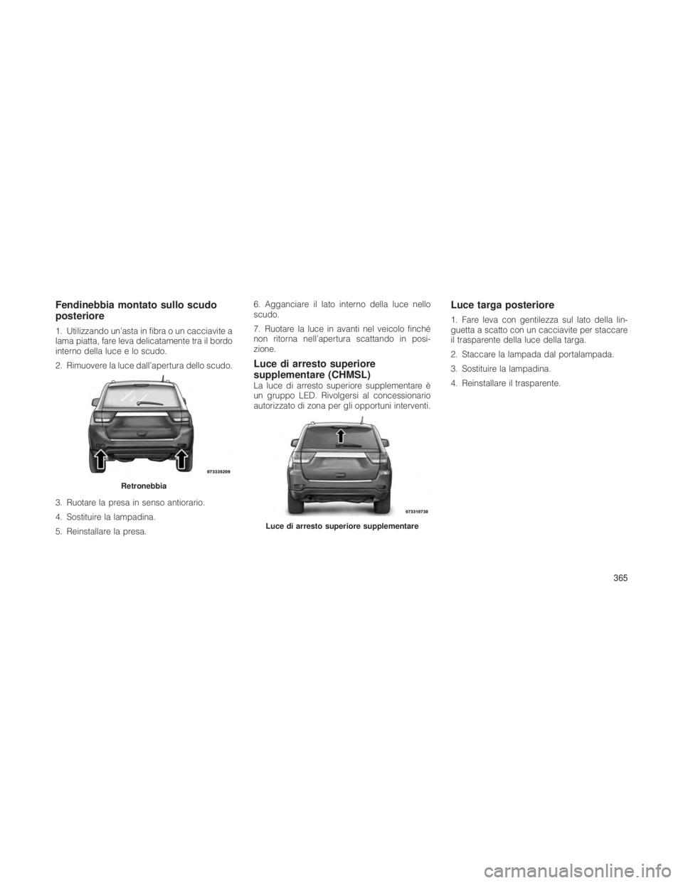 JEEP GRAND CHEROKEE 2012 Libretto Uso Manutenzione (in Italian) Fendinebbia montato sullo scudo
posteriore
1. Utilizzando un’asta in fibra o un cacciavite a
lama piatta, fare leva delicatamente tra il bordo
interno della luce e lo scudo.
2. Rimuovere la luce dal JEEP GRAND CHEROKEE 2012 Libretto Uso Manutenzione (in Italian) Fendinebbia montato sullo scudo
posteriore
1. Utilizzando un’asta in fibra o un cacciavite a
lama piatta, fare leva delicatamente tra il bordo
interno della luce e lo scudo.
2. Rimuovere la luce dal