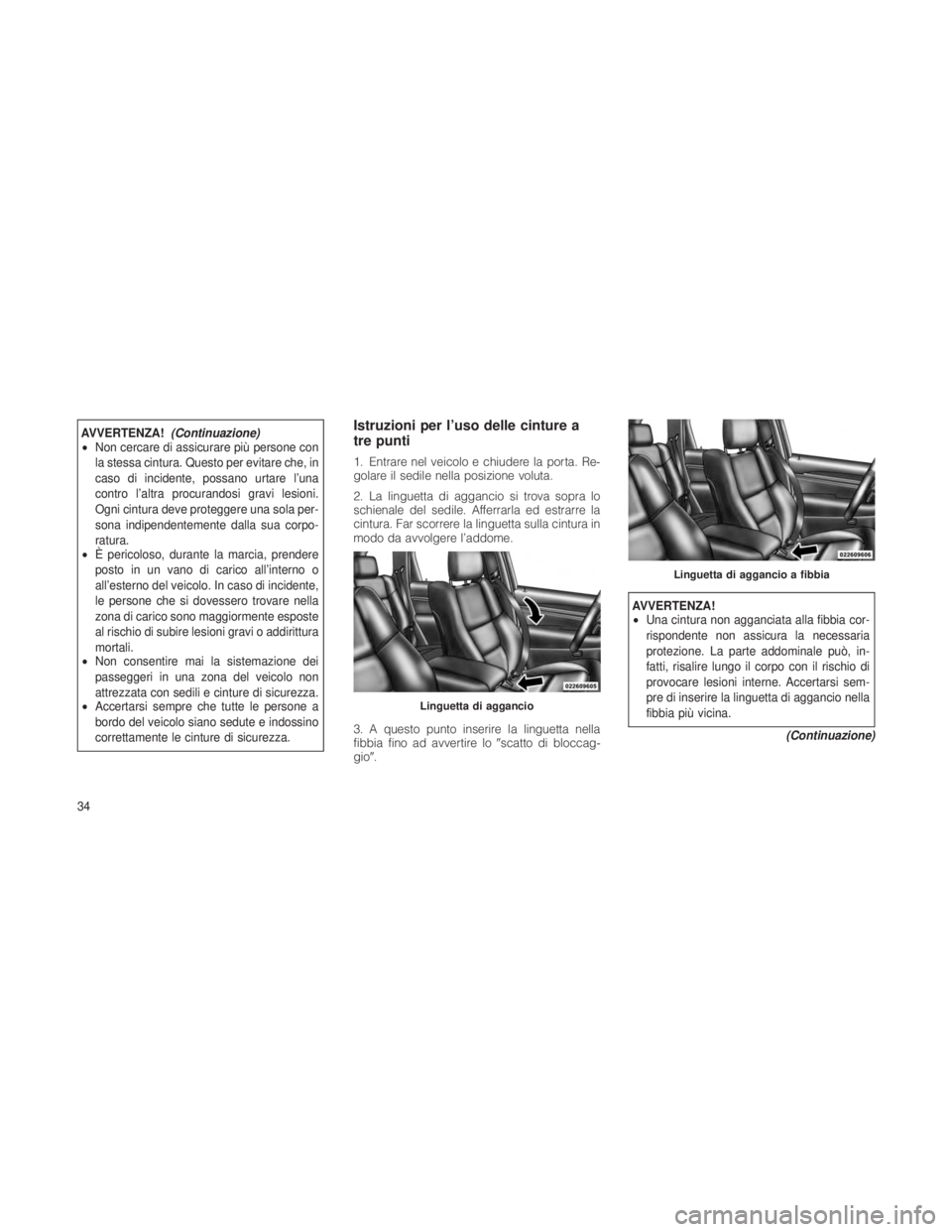 JEEP GRAND CHEROKEE 2012  Libretto Uso Manutenzione (in Italian) AVVERTENZA!(Continuazione)
• Non cercare di assicurare più persone con
la stessa cintura. Questo per evitare che, in
caso di incidente, possano urtare l’una
contro l’altra procurandosi gravi le