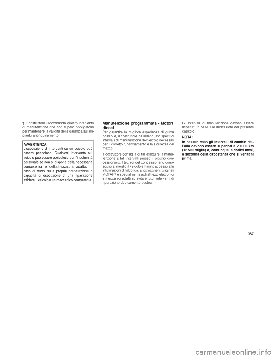 JEEP GRAND CHEROKEE 2012  Libretto Uso Manutenzione (in Italian) † Il costruttore raccomanda questo intervento
di manutenzione che non è però obbligatorio
per mantenere la validità della garanzia sull’im-
pianto antinquinamento.
AVVERTENZA!
L’esecuzione di