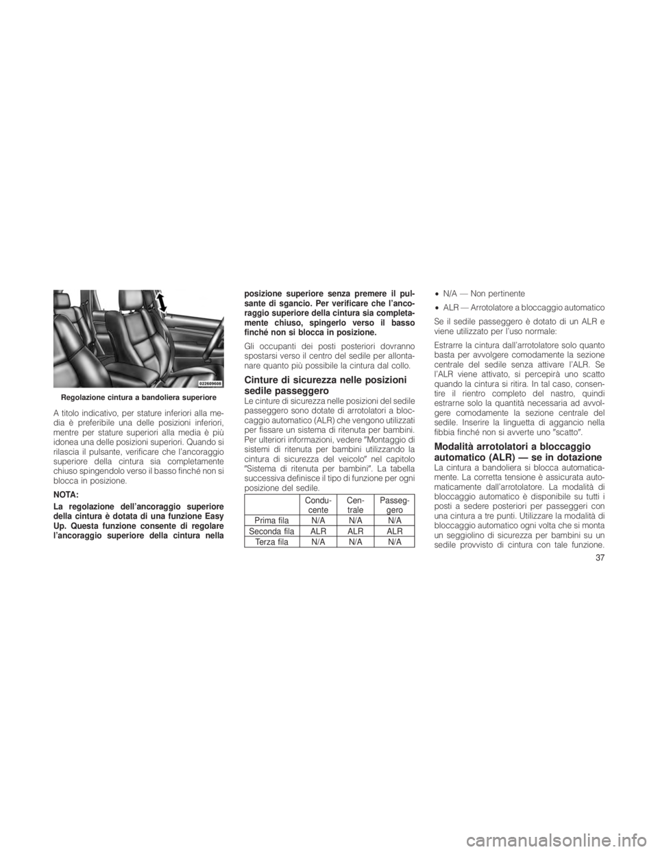 JEEP GRAND CHEROKEE 2012  Libretto Uso Manutenzione (in Italian) A titolo indicativo, per stature inferiori alla me-
dia è preferibile una delle posizioni inferiori,
mentre per stature superiori alla media è più
idonea una delle posizioni superiori. Quando si
ri