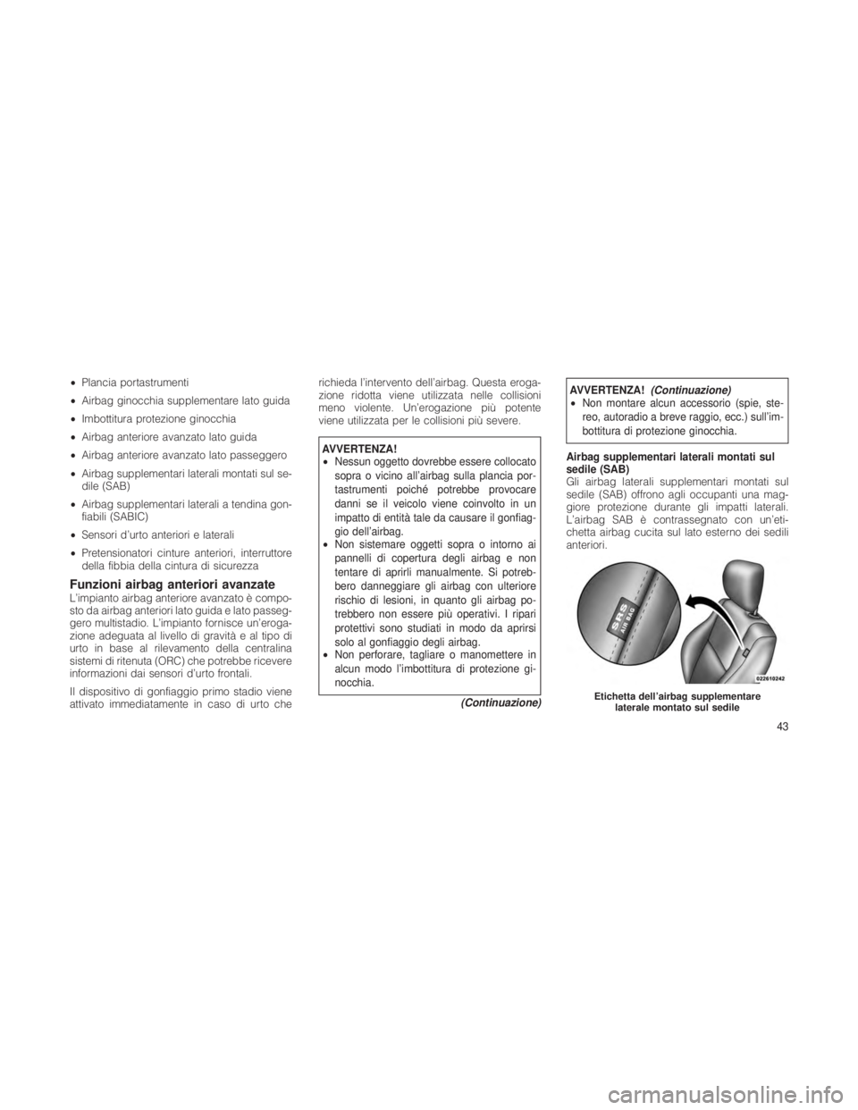 JEEP GRAND CHEROKEE 2012  Libretto Uso Manutenzione (in Italian) •Plancia portastrumenti
• Airbag ginocchia supplementare lato guida
• Imbottitura protezione ginocchia
• Airbag anteriore avanzato lato guida
• Airbag anteriore avanzato lato passeggero
• 