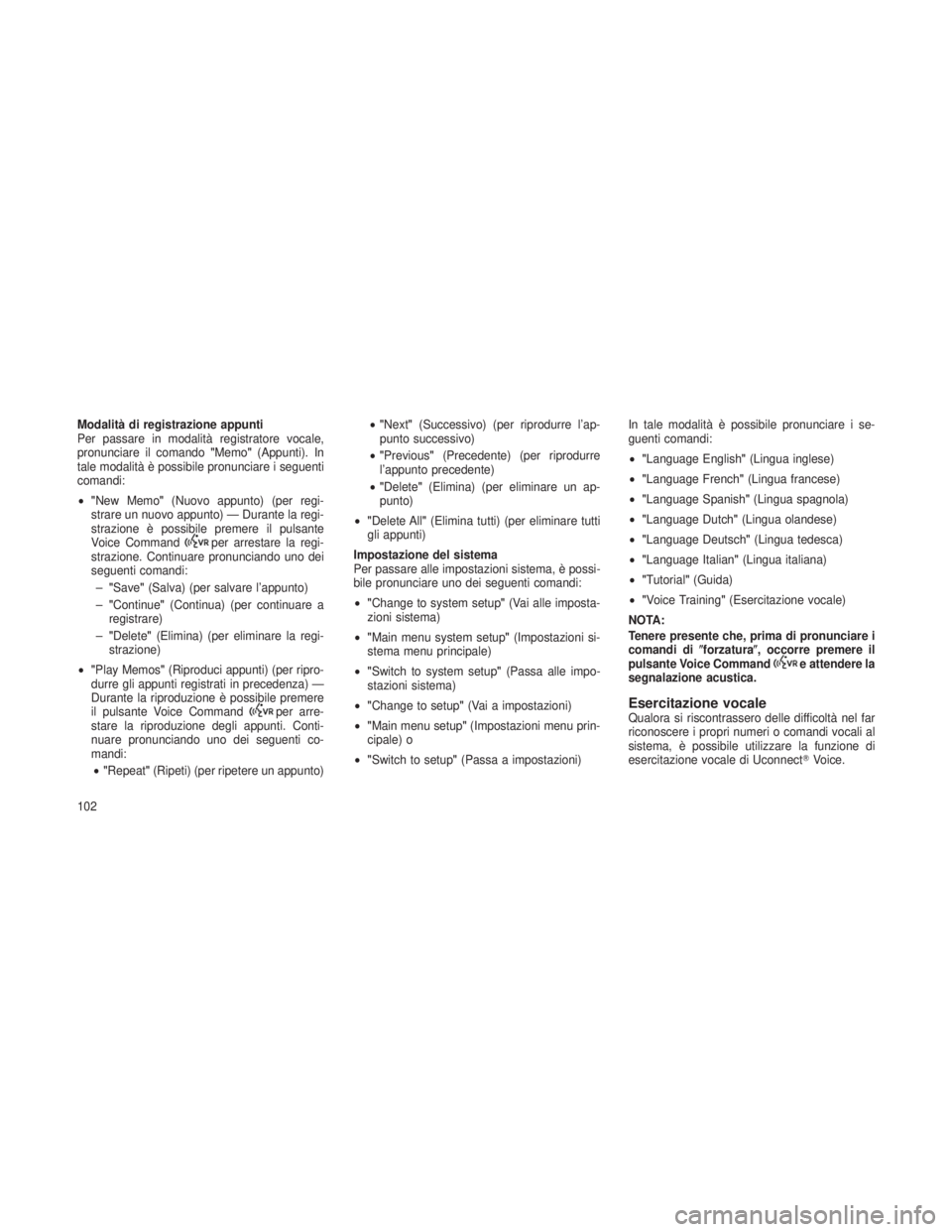 JEEP GRAND CHEROKEE 2013  Libretto Uso Manutenzione (in Italian) Modalità di registrazione appunti
Per passare in modalità registratore vocale,
pronunciare il comando"Memo"(Appunti). In
tale modalità è possibile pronunciare i seguenti
comandi:
• "