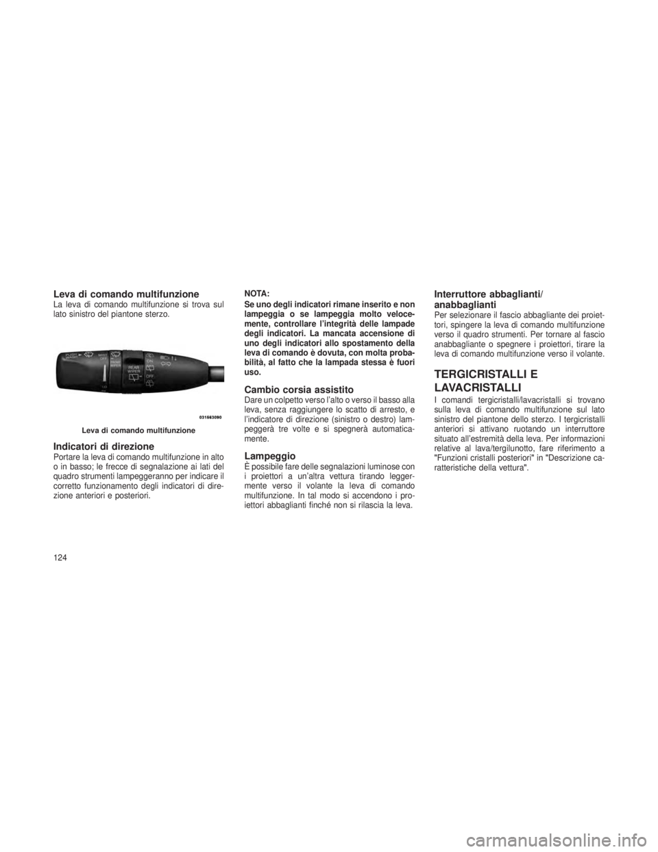 JEEP GRAND CHEROKEE 2013 Libretto Uso Manutenzione (in Italian) Leva di comando multifunzioneLa leva di comando multifunzione si trova sul
lato sinistro del piantone sterzo.
Indicatori di direzionePortare la leva di comando multifunzione in alto
o in basso; le fre JEEP GRAND CHEROKEE 2013 Libretto Uso Manutenzione (in Italian) Leva di comando multifunzioneLa leva di comando multifunzione si trova sul
lato sinistro del piantone sterzo.
Indicatori di direzionePortare la leva di comando multifunzione in alto
o in basso; le fre