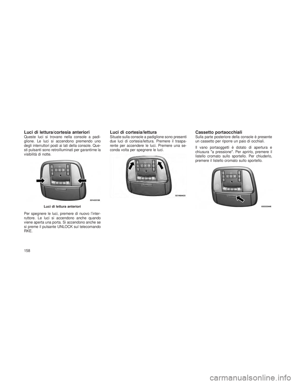 JEEP GRAND CHEROKEE 2013  Libretto Uso Manutenzione (in Italian) Luci di lettura/cortesia anterioriQueste luci si trovano nella console a padi-
glione. Le luci si accendono premendo uno
degli interruttori posti ai lati della console. Que-
sti pulsanti sono retroill