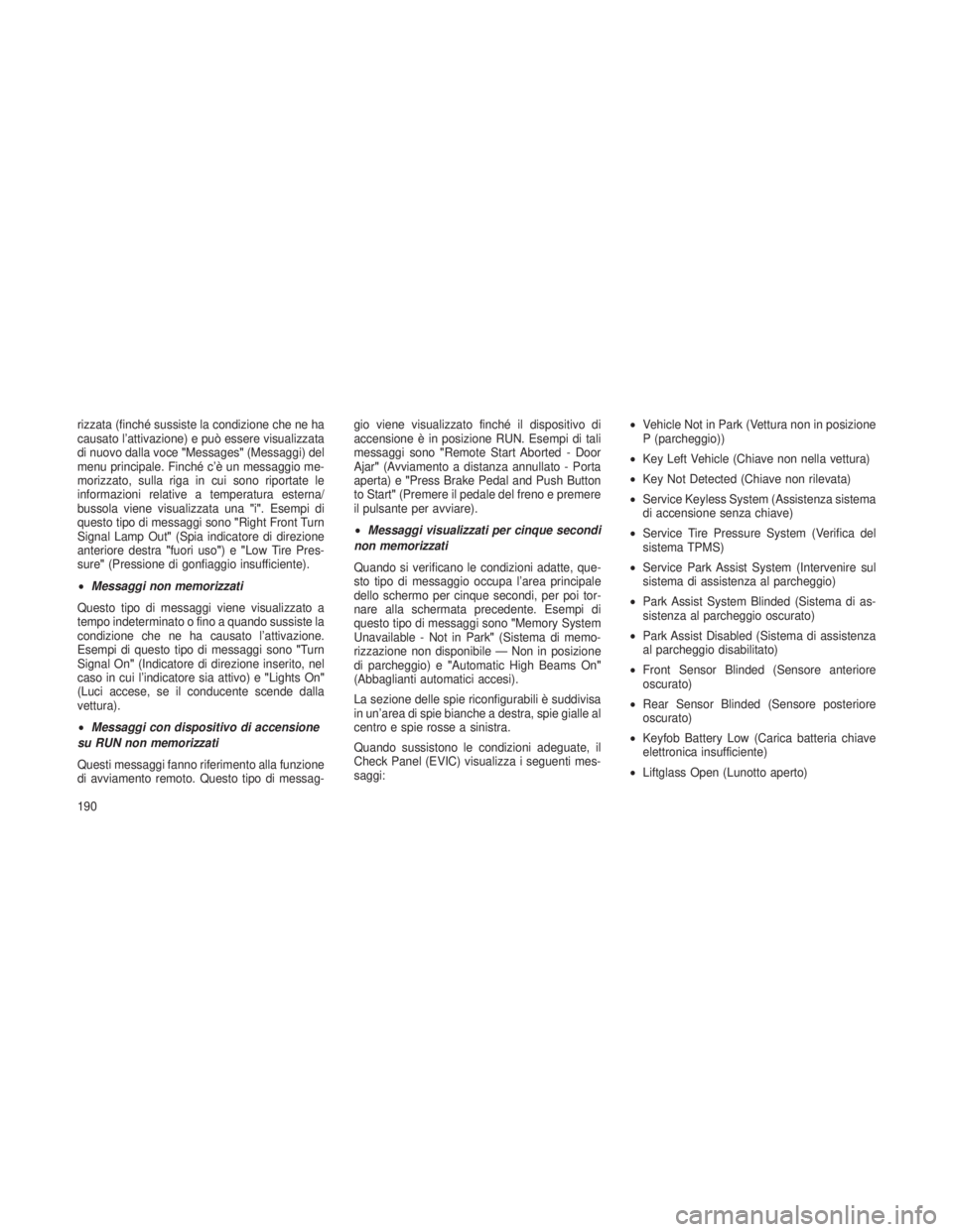 JEEP GRAND CHEROKEE 2013  Libretto Uso Manutenzione (in Italian) rizzata (finché sussiste la condizione che ne ha
causato l’attivazione) e può essere visualizzata
di nuovo dalla voce"Messages"(Messaggi) del
menu principale. Finché c’è un messaggio m