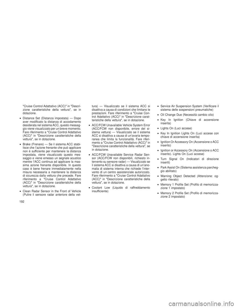 JEEP GRAND CHEROKEE 2013  Libretto Uso Manutenzione (in Italian) "Cruise Control Adattativo (ACC)"in"Descri-
zione caratteristiche della vettura",sein
dotazione.
• Distance Set (Distanza impostata) — Dopo
aver modificato la distanza di accodamen