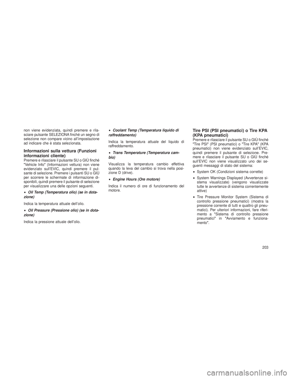 JEEP GRAND CHEROKEE 2013  Libretto Uso Manutenzione (in Italian) non viene evidenziata, quindi premere e rila-
sciare pulsante SELEZIONA finché un segno di
selezione non compare vicino all’impostazione
ad indicare che è stata selezionata.
Informazioni sulla vet