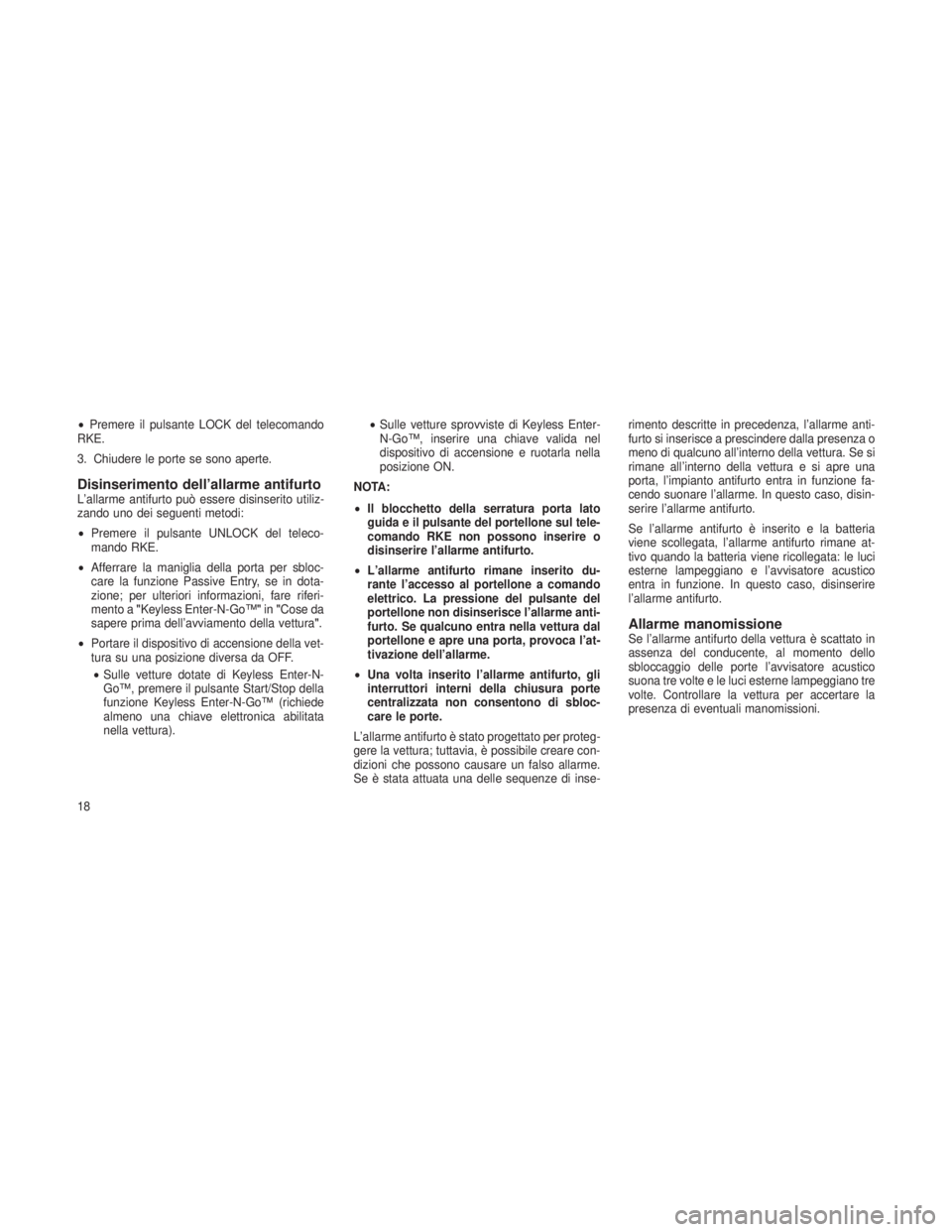JEEP GRAND CHEROKEE 2013  Libretto Uso Manutenzione (in Italian) •Premere il pulsante LOCK del telecomando
RKE.
3. Chiudere le porte se sono aperte.
Disinserimento dell’allarme antifurtoL’allarme antifurto può essere disinserito utiliz-
zando uno dei seguent