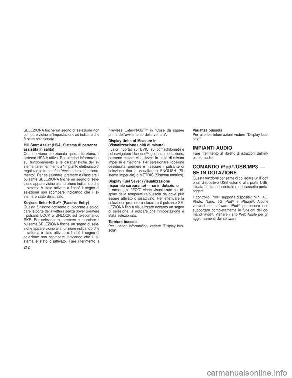 JEEP GRAND CHEROKEE 2013  Libretto Uso Manutenzione (in Italian) SELEZIONA finché un segno di selezione non
compare vicino all’impostazione ad indicare che
è stata selezionata.
Hill Start Assist (HSA, Sistema di partenza
assistita in salita)
Quando viene selezi