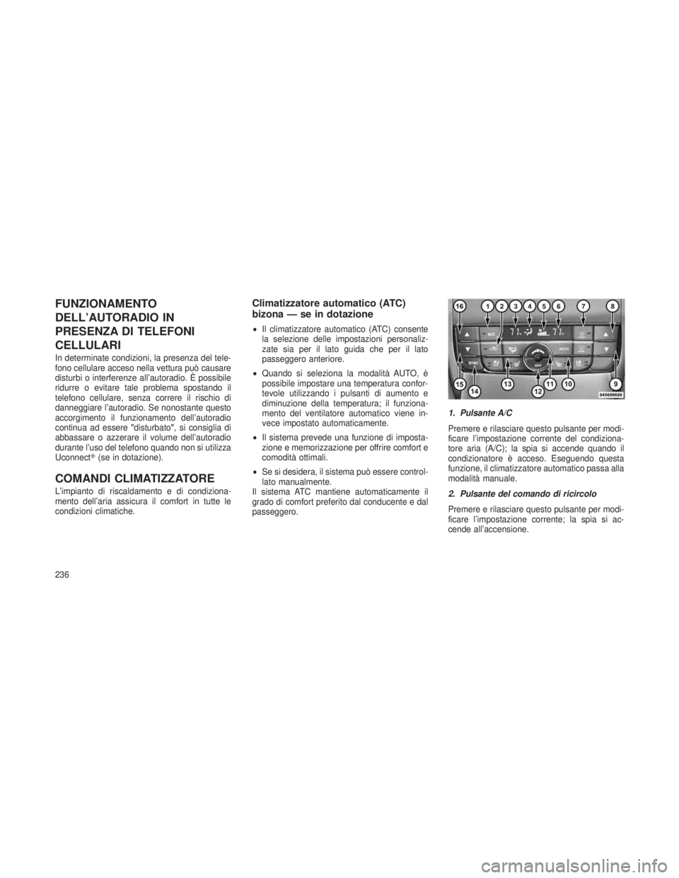 JEEP GRAND CHEROKEE 2013  Libretto Uso Manutenzione (in Italian) FUNZIONAMENTO
DELL’AUTORADIO IN
PRESENZA DI TELEFONI
CELLULARI
In determinate condizioni, la presenza del tele-
fono cellulare acceso nella vettura può causare
disturbi o interferenze all’autorad