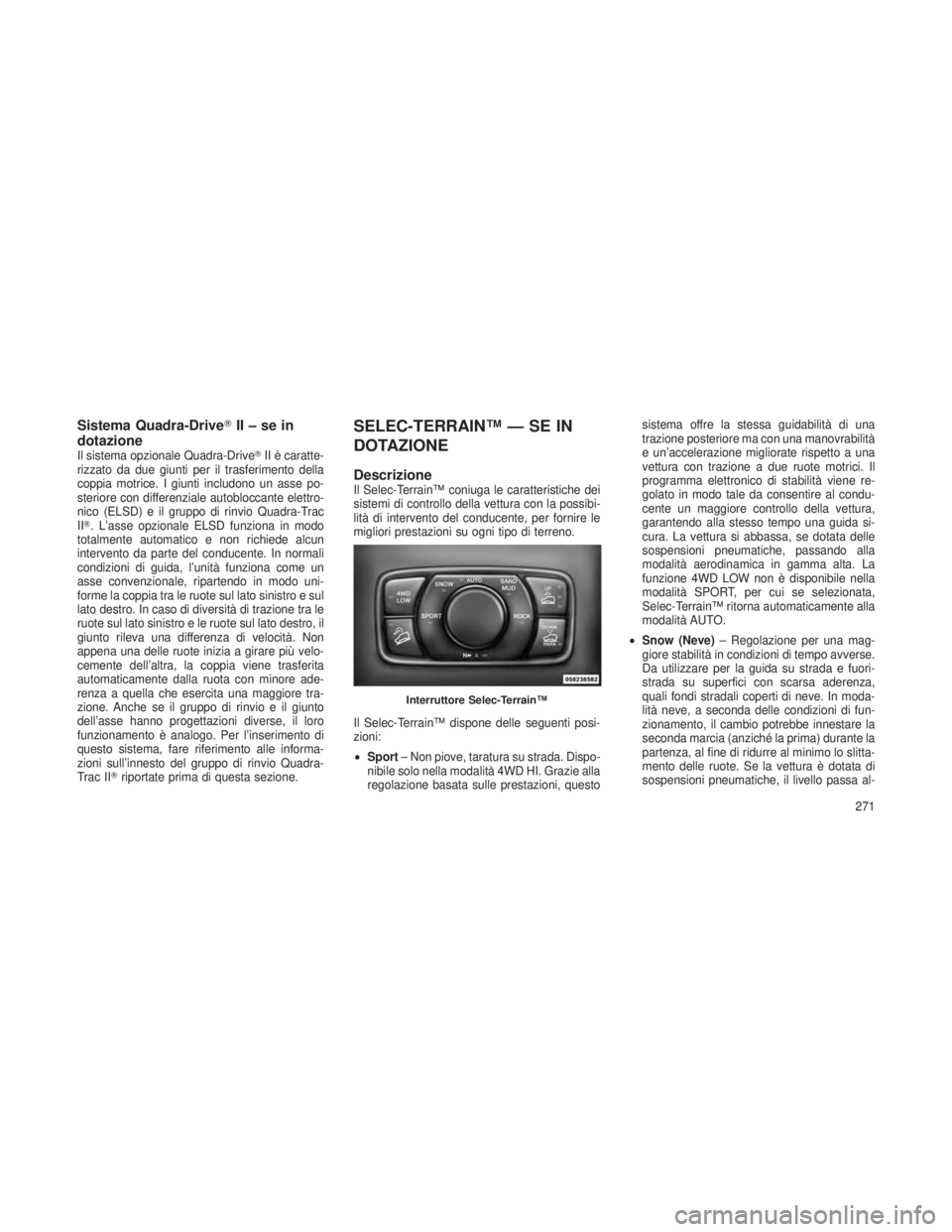 JEEP GRAND CHEROKEE 2013  Libretto Uso Manutenzione (in Italian) Sistema Quadra-DriveII–sein
dotazione
Il sistema opzionale Quadra-Drive II è caratte-
rizzato da due giunti per il trasferimento della
coppia motrice. I giunti includono un asse po-
steriore con 