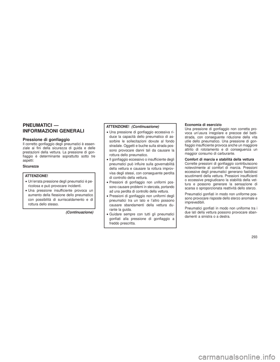 JEEP GRAND CHEROKEE 2013 Libretto Uso Manutenzione (in Italian) PNEUMATICI —
INFORMAZIONI GENERALI
Pressione di gonfiaggioIl corretto gonfiaggio degli pneumatici è essen-
ziale ai fini della sicurezza di guida e delle
prestazioni della vettura. La pressione di JEEP GRAND CHEROKEE 2013 Libretto Uso Manutenzione (in Italian) PNEUMATICI —
INFORMAZIONI GENERALI
Pressione di gonfiaggioIl corretto gonfiaggio degli pneumatici è essen-
ziale ai fini della sicurezza di guida e delle
prestazioni della vettura. La pressione di