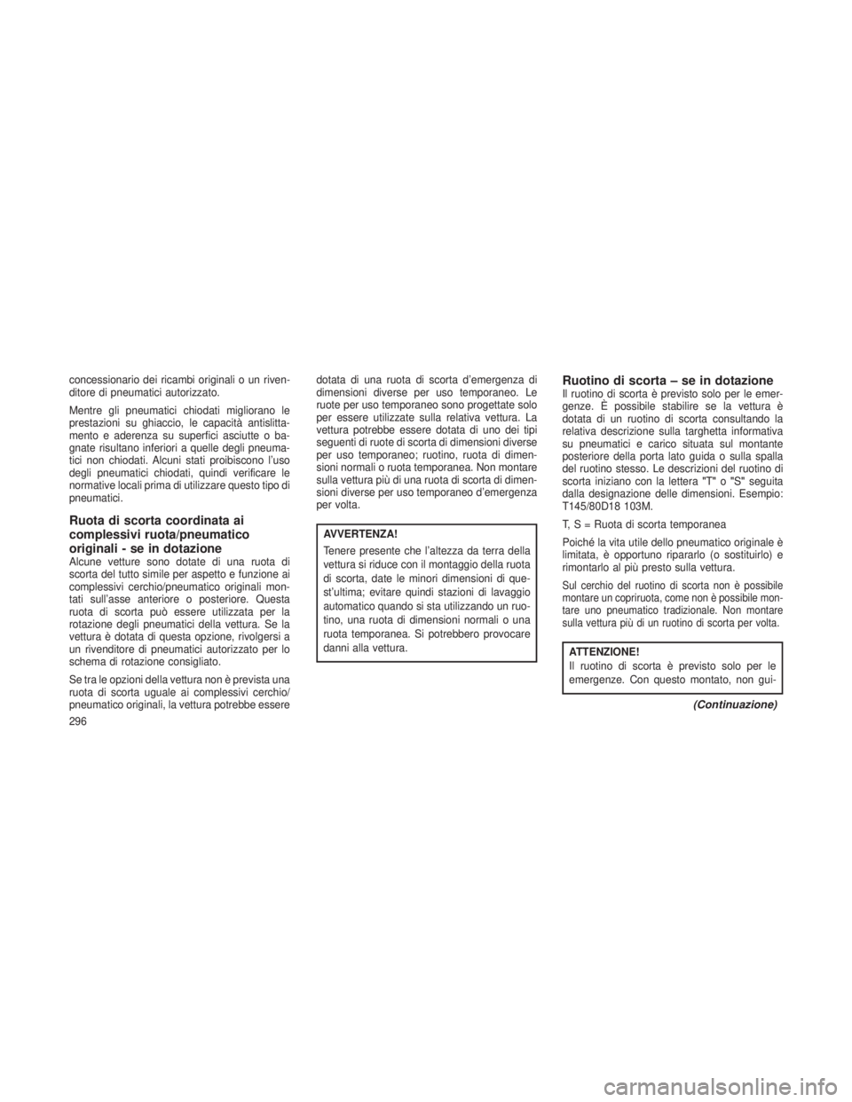 JEEP GRAND CHEROKEE 2013 Libretto Uso Manutenzione (in Italian) concessionario dei ricambi originali o un riven-
ditore di pneumatici autorizzato.
Mentre gli pneumatici chiodati migliorano le
prestazioni su ghiaccio, le capacità antislitta-
mento e aderenza su su JEEP GRAND CHEROKEE 2013 Libretto Uso Manutenzione (in Italian) concessionario dei ricambi originali o un riven-
ditore di pneumatici autorizzato.
Mentre gli pneumatici chiodati migliorano le
prestazioni su ghiaccio, le capacità antislitta-
mento e aderenza su su