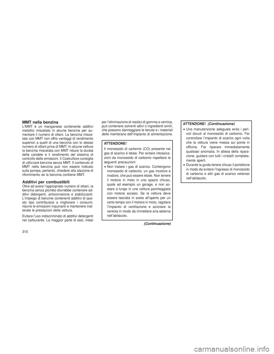 JEEP GRAND CHEROKEE 2013 Libretto Uso Manutenzione (in Italian) MMT nella benzinaL’MMT è un manganese contenente additivi
metallici miscelato in alcune benzine per au-
mentare il numero di ottani. La benzina misce-
lata con MMT non offre vantaggi di rendimento
JEEP GRAND CHEROKEE 2013 Libretto Uso Manutenzione (in Italian) MMT nella benzinaL’MMT è un manganese contenente additivi
metallici miscelato in alcune benzine per au-
mentare il numero di ottani. La benzina misce-
lata con MMT non offre vantaggi di rendimento