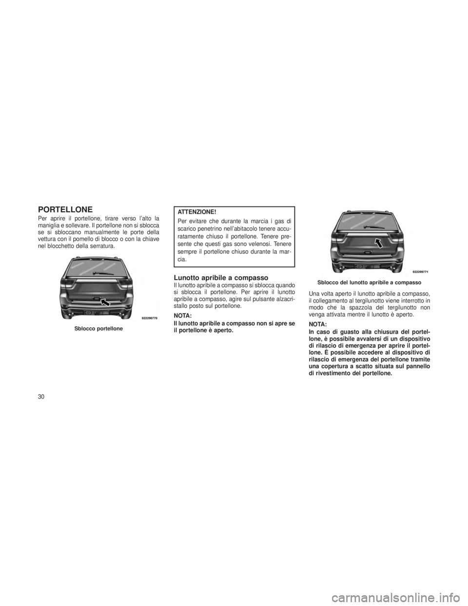 JEEP GRAND CHEROKEE 2013  Libretto Uso Manutenzione (in Italian) PORTELLONE
Per aprire il portellone, tirare verso l’alto la
maniglia e sollevare. Il portellone non si sblocca
se si sbloccano manualmente le porte della
vettura con il pomello di blocco o con la ch