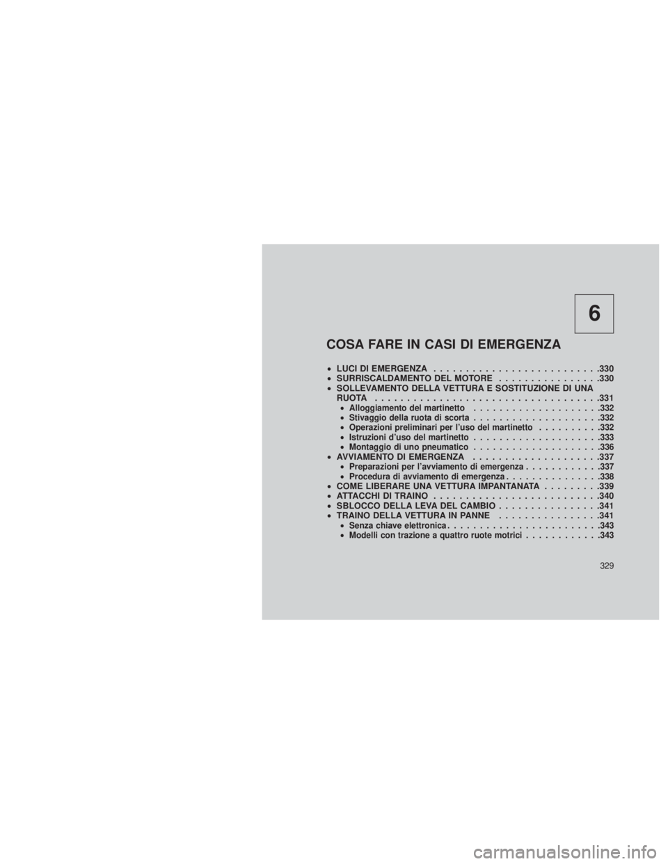 JEEP GRAND CHEROKEE 2013  Libretto Uso Manutenzione (in Italian) 6
COSA FARE IN CASI DI EMERGENZA
•LUCI DI EMERGENZA ..........................330
• SURRISCALDAMENTO DEL MOTORE ................330
• SOLLEVAMENTO DELLA VETTURA E SOSTITUZIONE DI UNA
RUOTA .....