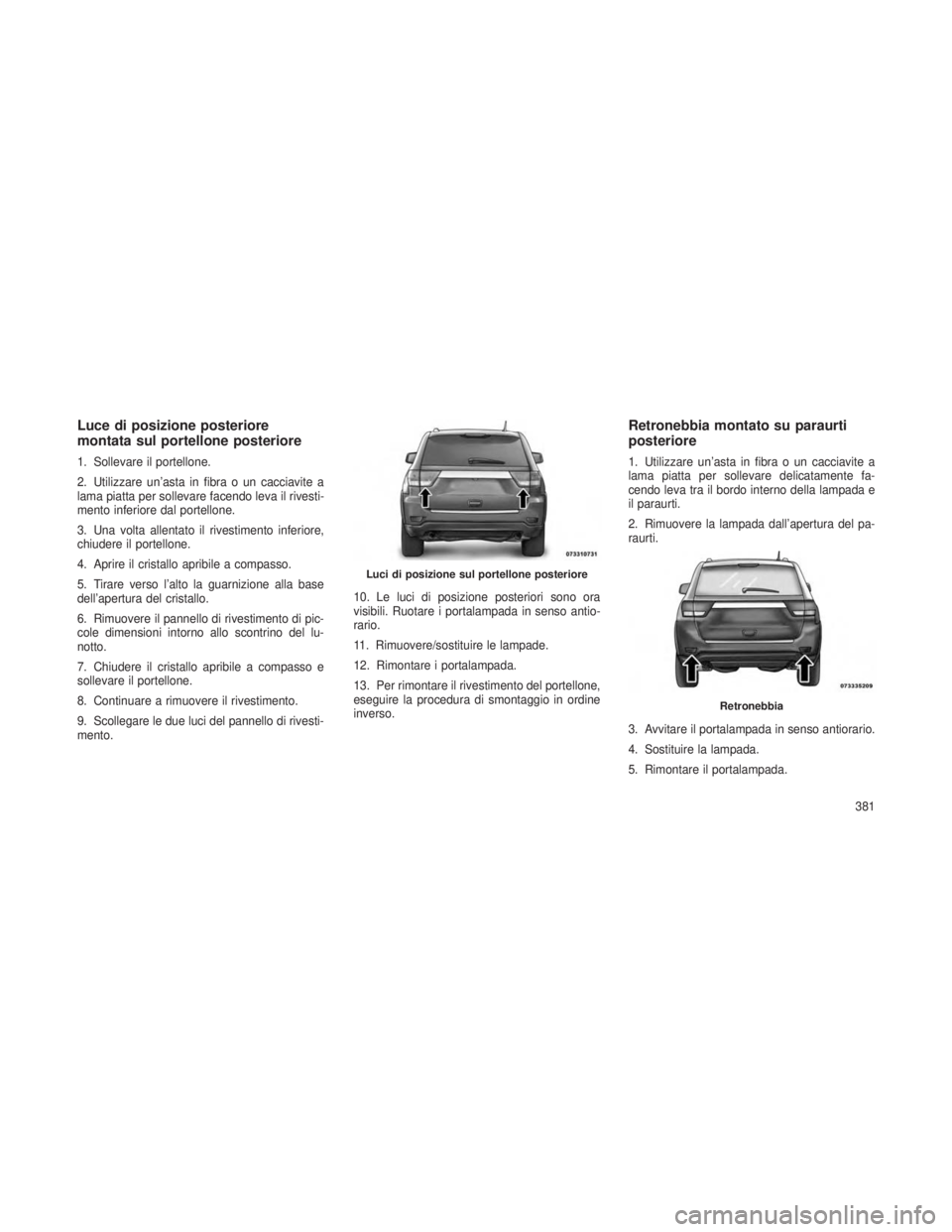 JEEP GRAND CHEROKEE 2013 Libretto Uso Manutenzione (in Italian) Luce di posizione posteriore
montata sul portellone posteriore
1. Sollevare il portellone.
2. Utilizzare un’asta in fibra o un cacciavite a
lama piatta per sollevare facendo leva il rivesti-
mento i JEEP GRAND CHEROKEE 2013 Libretto Uso Manutenzione (in Italian) Luce di posizione posteriore
montata sul portellone posteriore
1. Sollevare il portellone.
2. Utilizzare un’asta in fibra o un cacciavite a
lama piatta per sollevare facendo leva il rivesti-
mento i