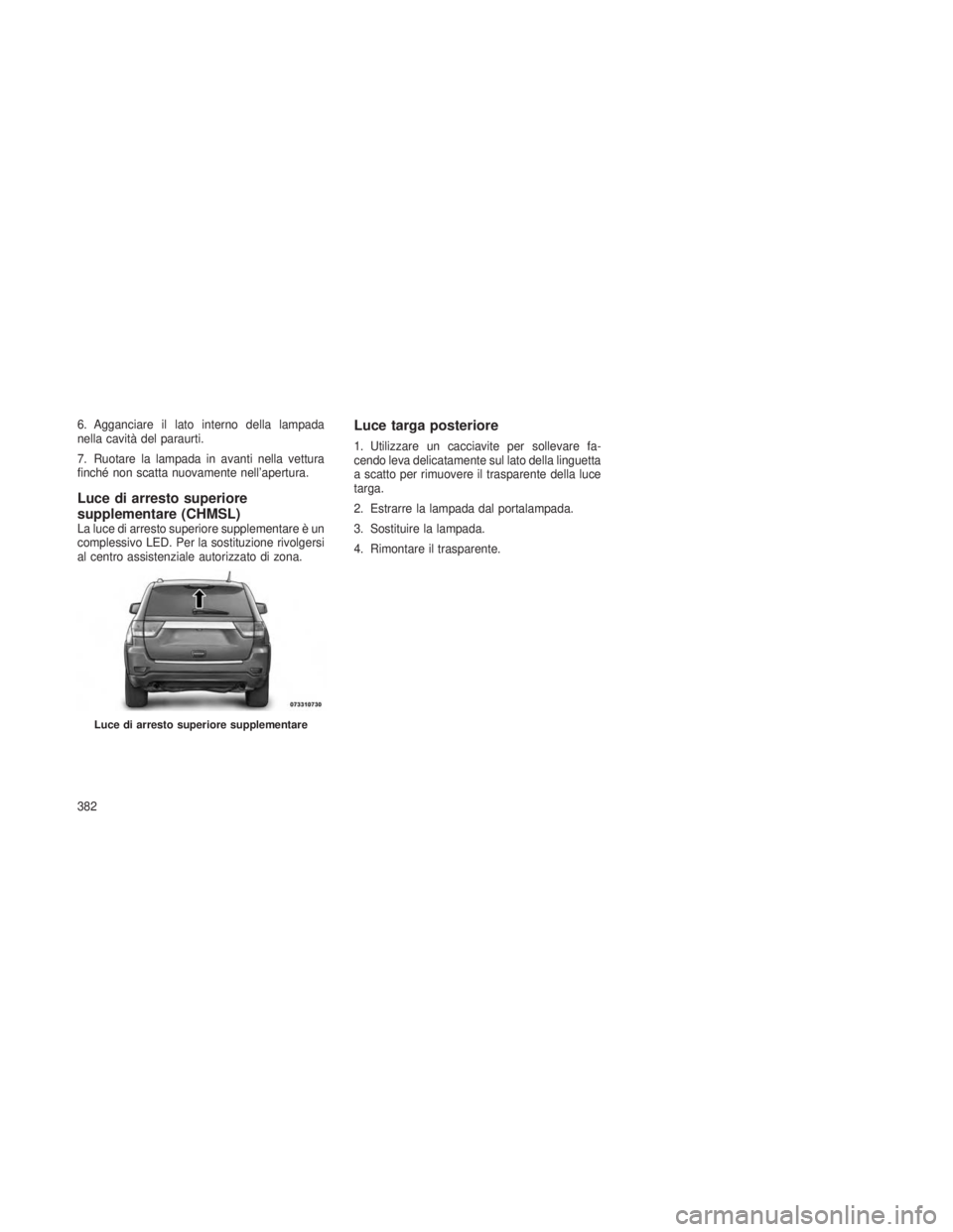 JEEP GRAND CHEROKEE 2013 Libretto Uso Manutenzione (in Italian) 6. Agganciare il lato interno della lampada
nella cavità del paraurti.
7. Ruotare la lampada in avanti nella vettura
finché non scatta nuovamente nell’apertura.
Luce di arresto superiore
supplemen JEEP GRAND CHEROKEE 2013 Libretto Uso Manutenzione (in Italian) 6. Agganciare il lato interno della lampada
nella cavità del paraurti.
7. Ruotare la lampada in avanti nella vettura
finché non scatta nuovamente nell’apertura.
Luce di arresto superiore
supplemen