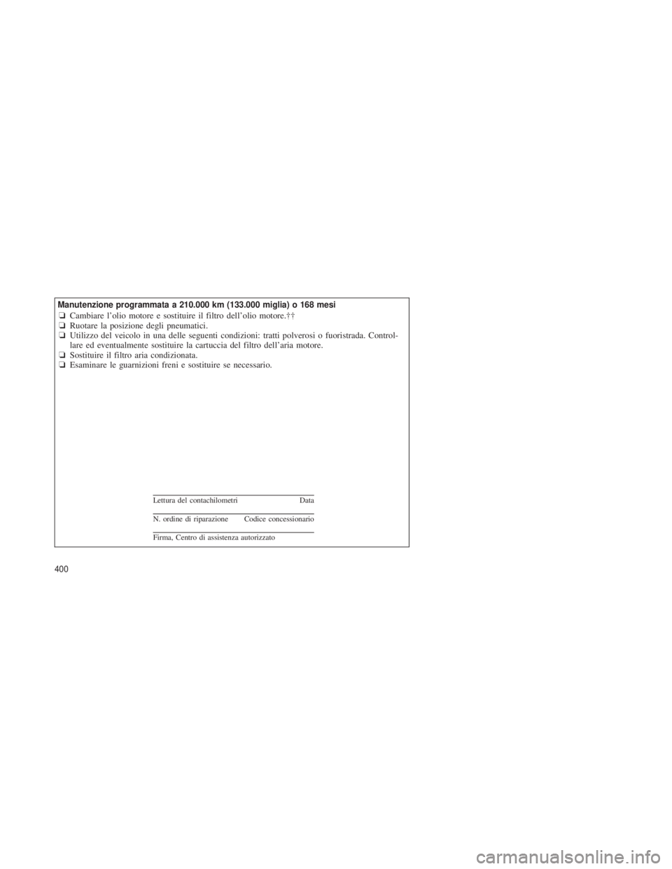 JEEP GRAND CHEROKEE 2013  Libretto Uso Manutenzione (in Italian) Manutenzione programmata a 210.000 km (133.000 miglia) o 168 mesi❏Cambiare l’olio motore e sostituire il filtro dell’olio motore.††
❏ Ruotare la posizione degli pneumatici.
❏ Utilizzo de