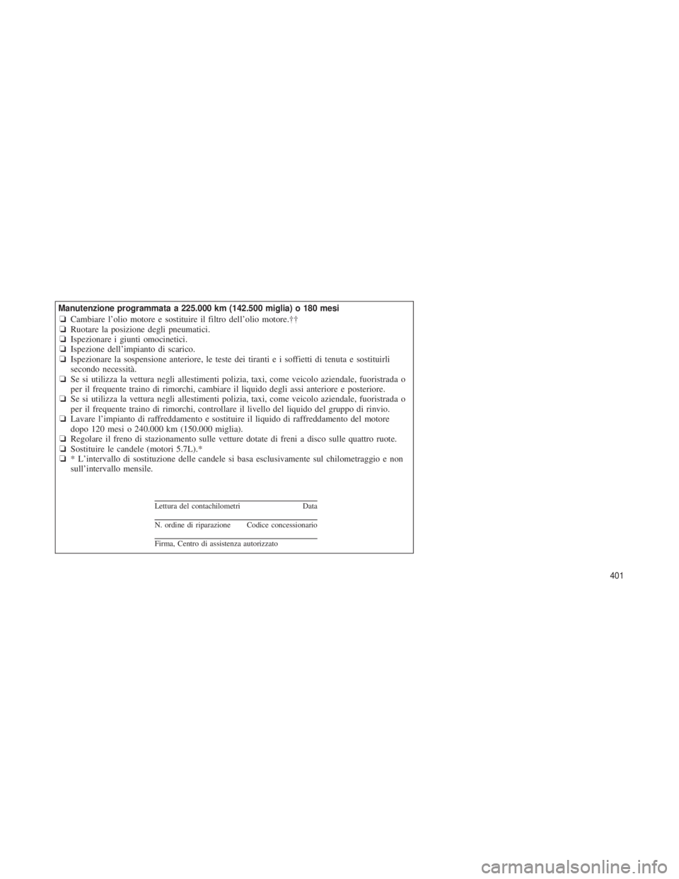 JEEP GRAND CHEROKEE 2013  Libretto Uso Manutenzione (in Italian) Manutenzione programmata a 225.000 km (142.500 miglia) o 180 mesi❏Cambiare l’olio motore e sostituire il filtro dell’olio motore.††
❏ Ruotare la posizione degli pneumatici.
❏ Ispezionare