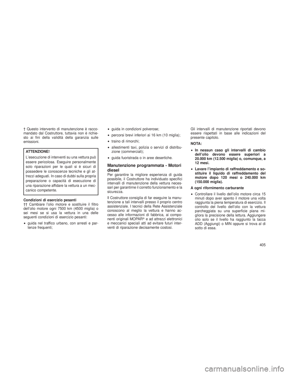 JEEP GRAND CHEROKEE 2013  Libretto Uso Manutenzione (in Italian) † Questo intervento di manutenzione è racco-
mandato dal Costruttore, tuttavia non è richie-
sto ai fini della validità della garanzia sulle
emissioni.
ATTENZIONE!
L’esecuzione di interventi su