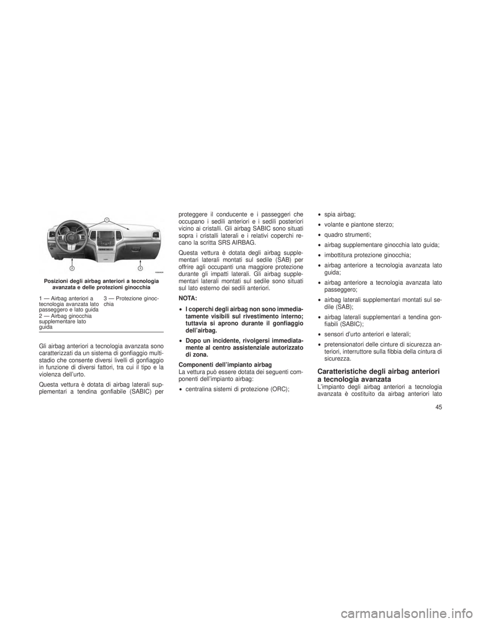 JEEP GRAND CHEROKEE 2013 Libretto Uso Manutenzione (in Italian) Gli airbag anteriori a tecnologia avanzata sono
caratterizzati da un sistema di gonfiaggio multi-
stadio che consente diversi livelli di gonfiaggio
in funzione di diversi fattori, tra cui il tipo e la JEEP GRAND CHEROKEE 2013 Libretto Uso Manutenzione (in Italian) Gli airbag anteriori a tecnologia avanzata sono
caratterizzati da un sistema di gonfiaggio multi-
stadio che consente diversi livelli di gonfiaggio
in funzione di diversi fattori, tra cui il tipo e la