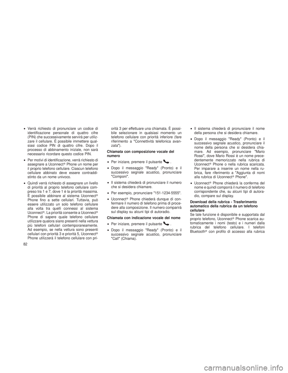 JEEP GRAND CHEROKEE 2013  Libretto Uso Manutenzione (in Italian) •Verrà richiesto di pronunciare un codice di
identificazione personale di quattro cifre
(PIN) che successivamente servirà per utiliz-
zare il cellulare. È possibile immettere qual-
siasi codice P