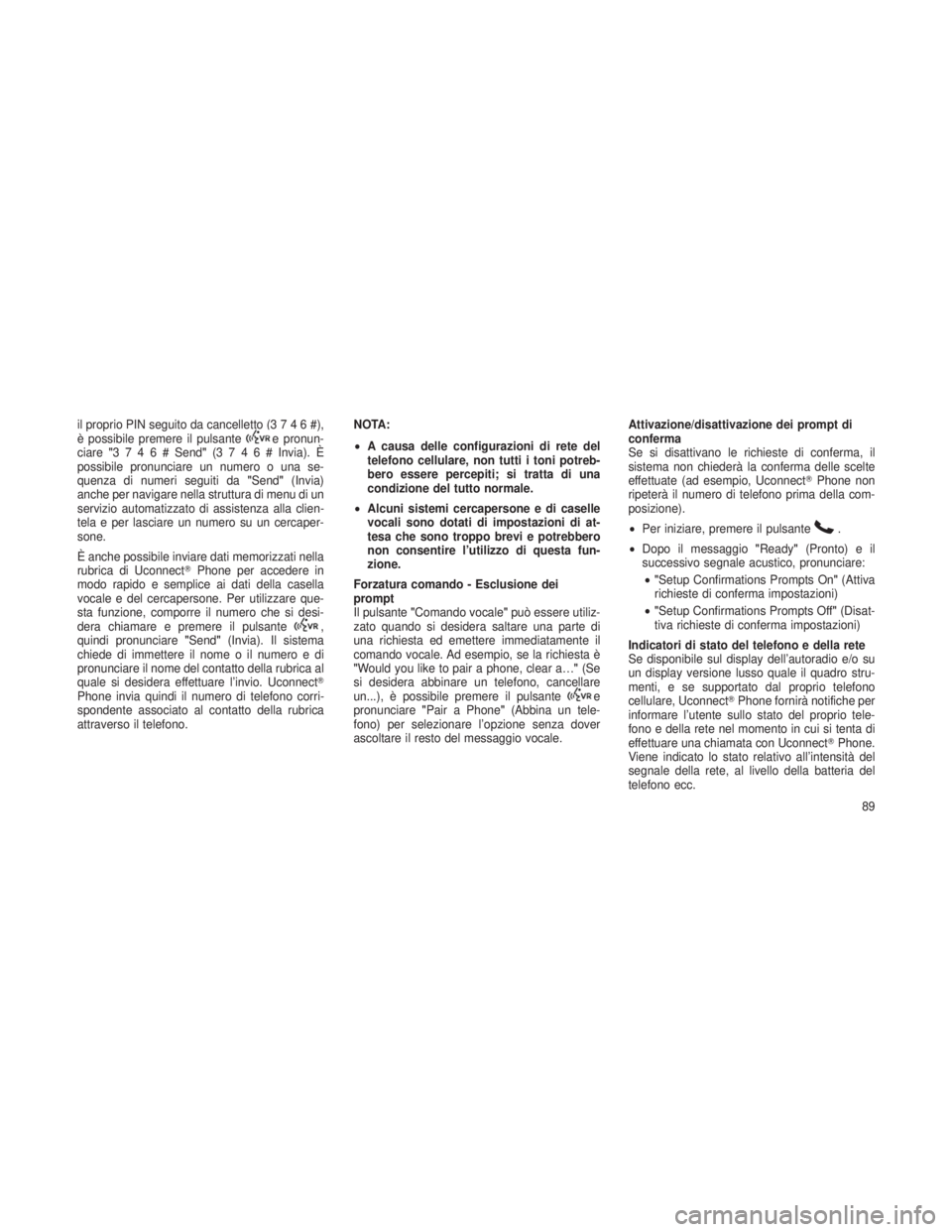 JEEP GRAND CHEROKEE 2013  Libretto Uso Manutenzione (in Italian) il proprio PIN seguito da cancelletto (3746#),
è possibile premere il pulsantee pronun-
ciare "3746#Send" (3746#Invia). È
possibile pronunciare un numero o una se-
quenza di numeri seguiti d