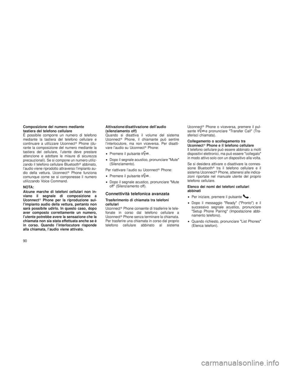 JEEP GRAND CHEROKEE 2013  Libretto Uso Manutenzione (in Italian) Composizione del numero mediante
tastiera del telefono cellulare
È possibile comporre un numero di telefono
mediante la tastiera del telefono cellulare e
continuare a utilizzare UconnectPhone (du-
r