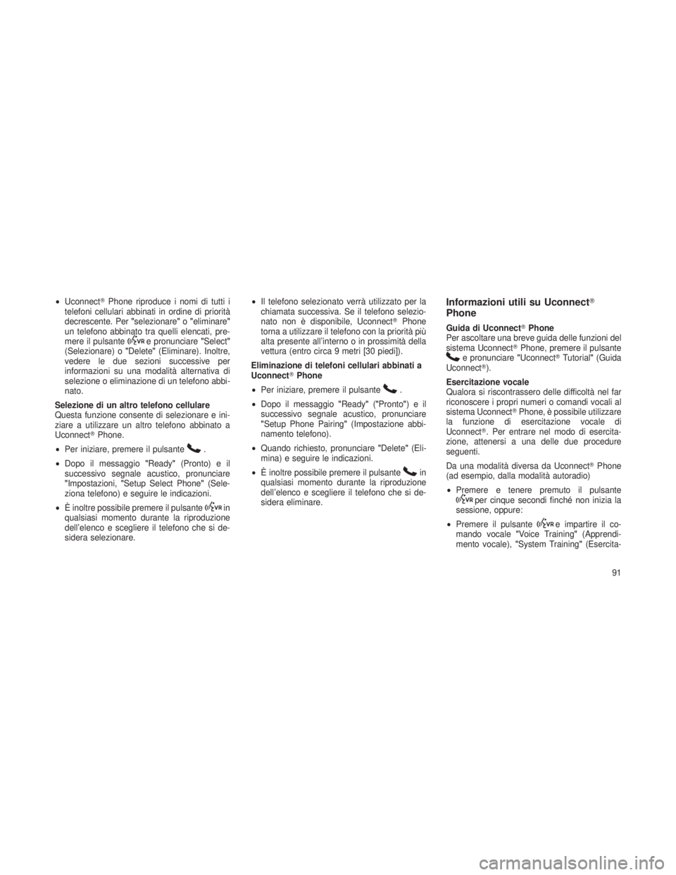 JEEP GRAND CHEROKEE 2013  Libretto Uso Manutenzione (in Italian) •Uconnect Phone riproduce i nomi di tutti i
telefoni cellulari abbinati in ordine di priorità
decrescente. Per "selezionare"o"eliminare"
un telefono abbinato tra quelli elencati, p