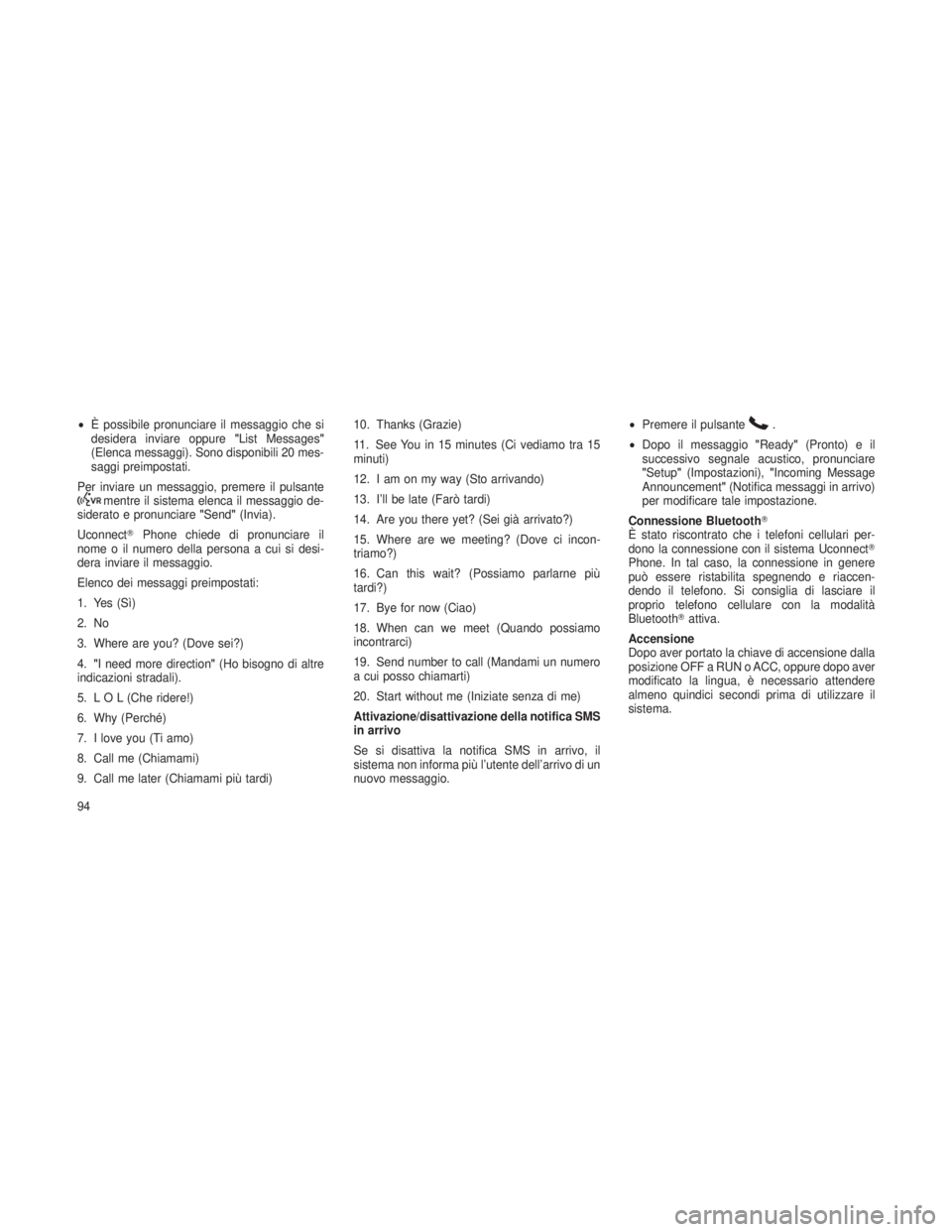 JEEP GRAND CHEROKEE 2013  Libretto Uso Manutenzione (in Italian) •È possibile pronunciare il messaggio che si
desidera inviare oppure "List Messages"
(Elenca messaggi). Sono disponibili 20 mes-
saggi preimpostati.
Per inviare un messaggio, premere il pul