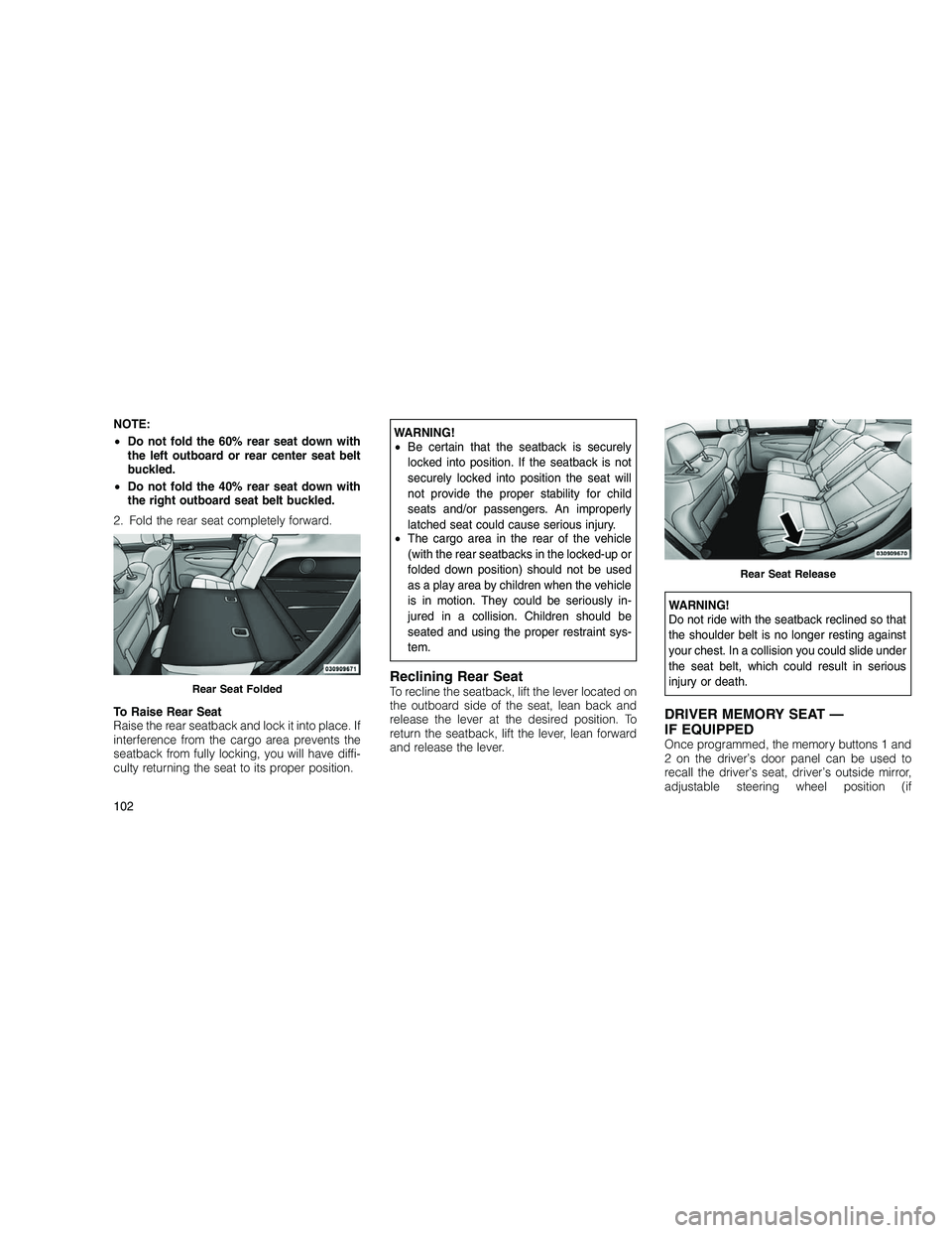 JEEP GRAND CHEROKEE 2010 Owner handbook (in English)
NOTE:
•Do not fold the 60% rear seat down with
the left outboard or rear center seat belt
buckled.
• Do not fold the 40% rear seat down with
the right outboard seat belt buckled.
2. Fold the rear JEEP GRAND CHEROKEE 2010 Owner handbook (in English)
NOTE:
•Do not fold the 60% rear seat down with
the left outboard or rear center seat belt
buckled.
• Do not fold the 40% rear seat down with
the right outboard seat belt buckled.
2. Fold the rear