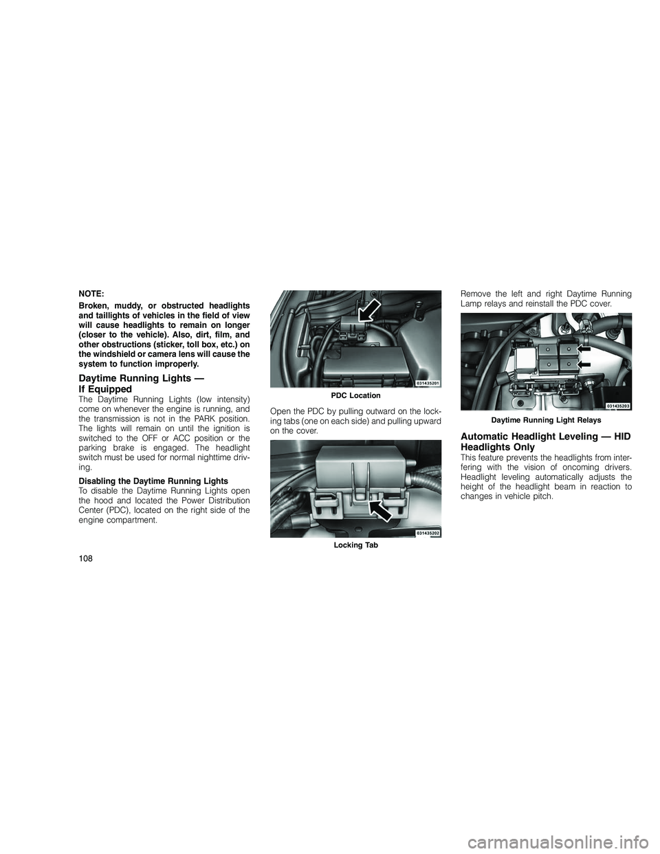 JEEP GRAND CHEROKEE 2010 Owner handbook (in English)
NOTE:
Broken, muddy, or obstructed headlights
and taillights of vehicles in the field of view
will cause headlights to remain on longer
(closer to the vehicle). Also, dirt, film, and
other obstructio JEEP GRAND CHEROKEE 2010 Owner handbook (in English)
NOTE:
Broken, muddy, or obstructed headlights
and taillights of vehicles in the field of view
will cause headlights to remain on longer
(closer to the vehicle). Also, dirt, film, and
other obstructio