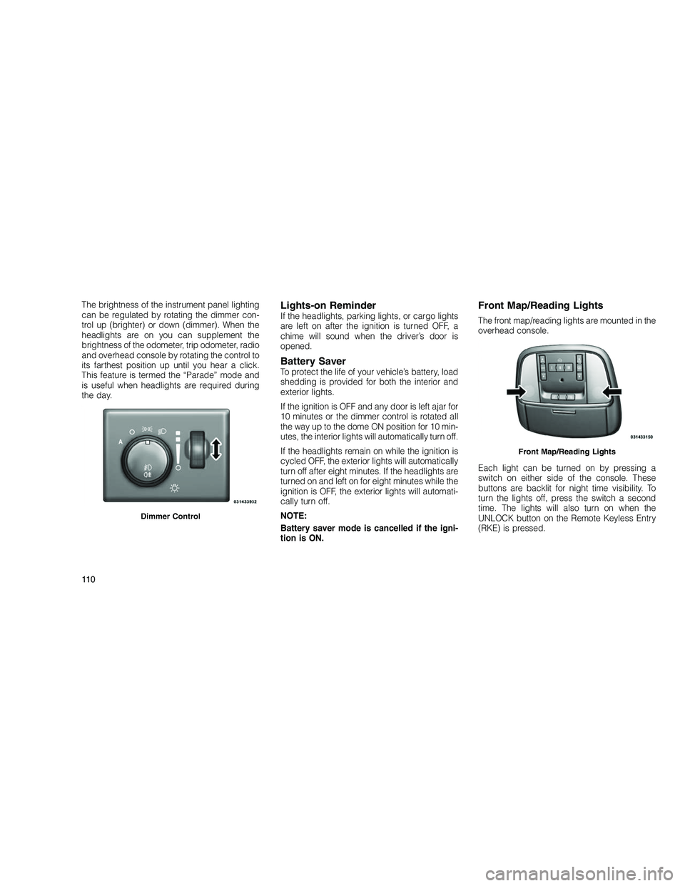 JEEP GRAND CHEROKEE 2010 Owner handbook (in English)
The brightness of the instrument panel lighting
can be regulated by rotating the dimmer con-
trol up (brighter) or down (dimmer). When the
headlights are on you can supplement the
brightness of the o JEEP GRAND CHEROKEE 2010 Owner handbook (in English)
The brightness of the instrument panel lighting
can be regulated by rotating the dimmer con-
trol up (brighter) or down (dimmer). When the
headlights are on you can supplement the
brightness of the o
