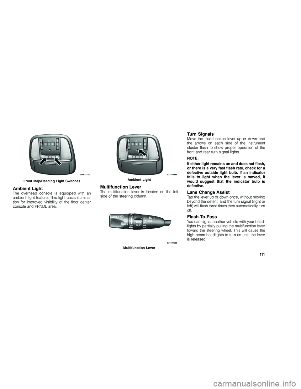 JEEP GRAND CHEROKEE 2010  Owner handbook (in English) 
Ambient LightThe overhead console is equipped with an
ambient light feature. This light casts illumina-
tion for improved visibility of the floor center
console and PRNDL area.
Multifunction LeverThe