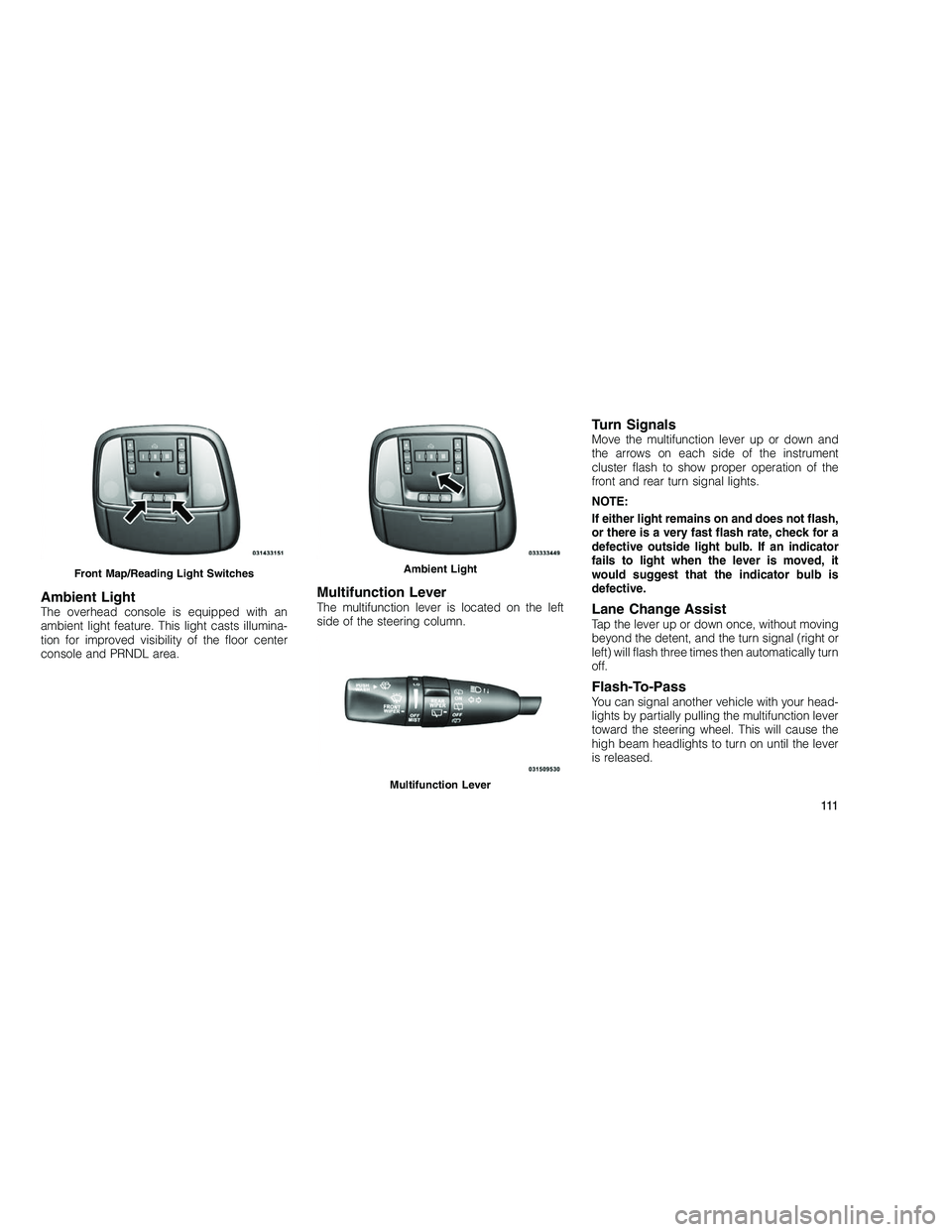 JEEP GRAND CHEROKEE 2010 Owner handbook (in English)
Ambient LightThe overhead console is equipped with an
ambient light feature. This light casts illumina-
tion for improved visibility of the floor center
console and PRNDL area.
Multifunction LeverThe JEEP GRAND CHEROKEE 2010 Owner handbook (in English)
Ambient LightThe overhead console is equipped with an
ambient light feature. This light casts illumina-
tion for improved visibility of the floor center
console and PRNDL area.
Multifunction LeverThe