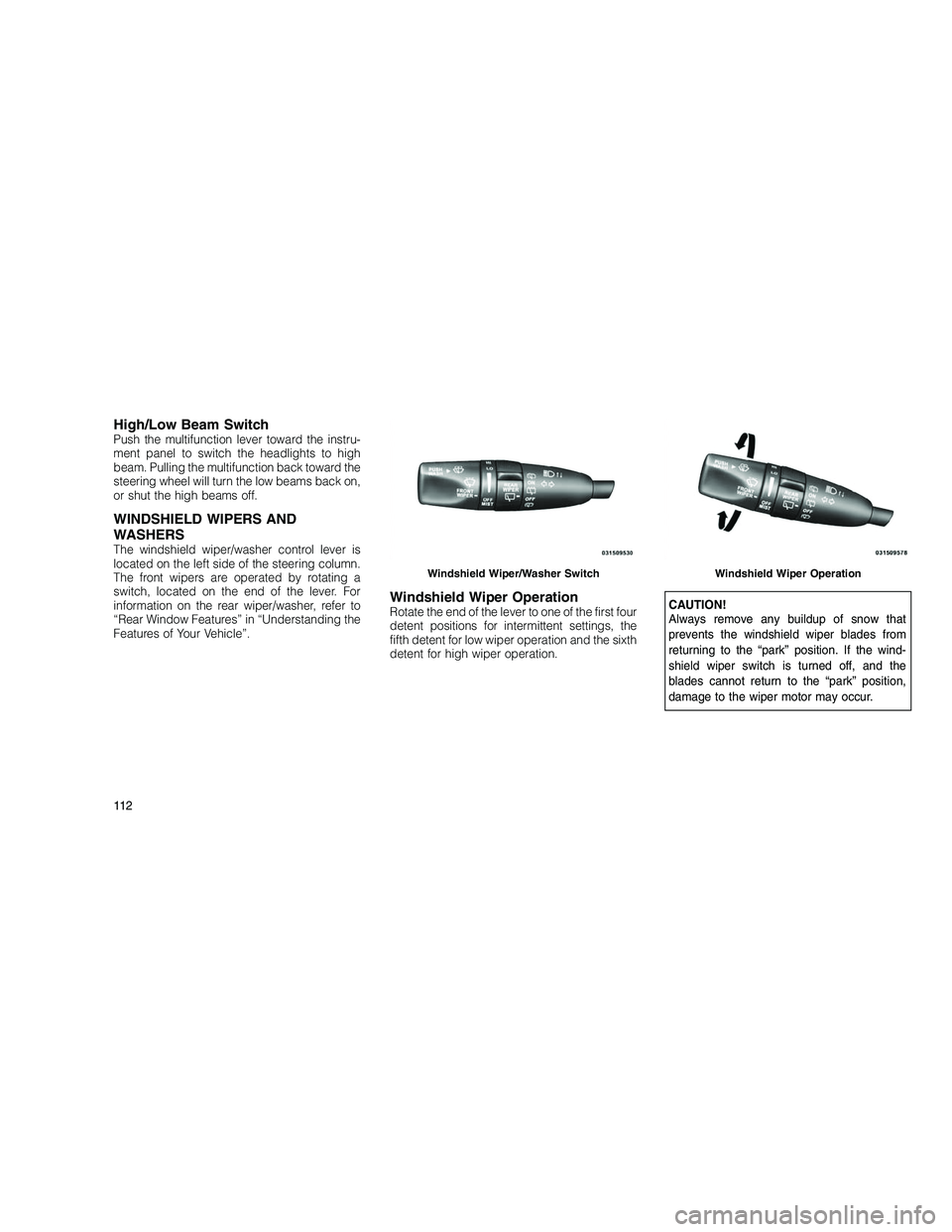 JEEP GRAND CHEROKEE 2011  Owner handbook (in English) 
High/Low Beam SwitchPush the multifunction lever toward the instru-
ment panel to switch the headlights to high
beam. Pulling the multifunction back toward the
steering wheel will turn the low beams 