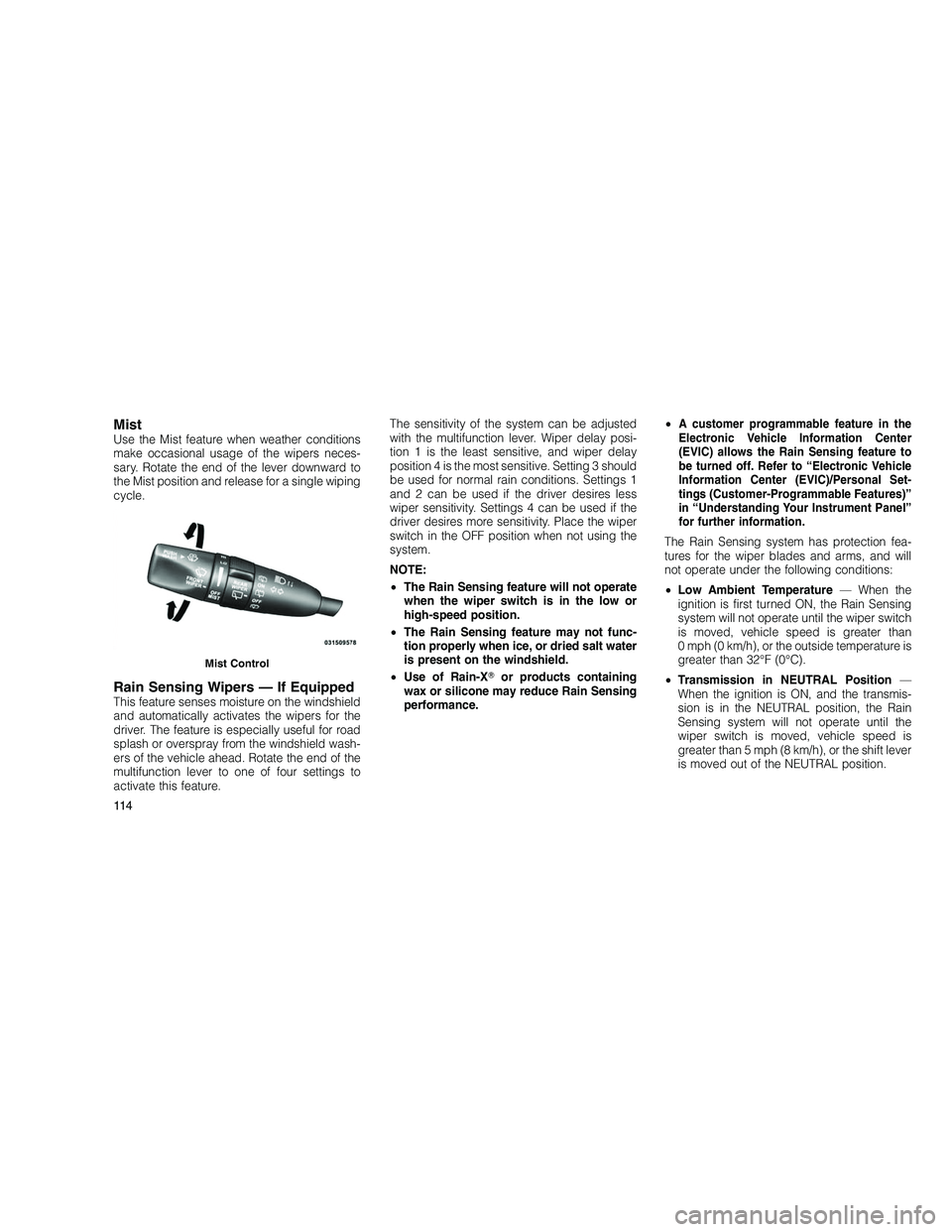 JEEP GRAND CHEROKEE 2010 Owner handbook (in English)
MistUse the Mist feature when weather conditions
make occasional usage of the wipers neces-
sary. Rotate the end of the lever downward to
the Mist position and release for a single wiping
cycle.
Rain JEEP GRAND CHEROKEE 2010 Owner handbook (in English)
MistUse the Mist feature when weather conditions
make occasional usage of the wipers neces-
sary. Rotate the end of the lever downward to
the Mist position and release for a single wiping
cycle.
Rain