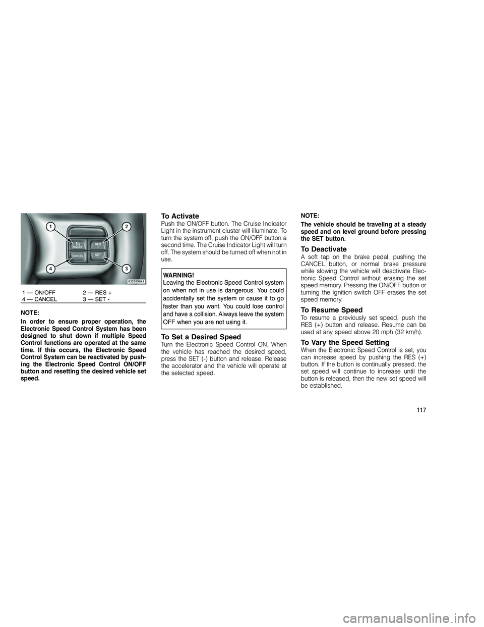 JEEP GRAND CHEROKEE 2010 Owner handbook (in English)
NOTE:
In order to ensure proper operation, the
Electronic Speed Control System has been
designed to shut down if multiple Speed
Control functions are operated at the same
time. If this occurs, the El JEEP GRAND CHEROKEE 2010 Owner handbook (in English)
NOTE:
In order to ensure proper operation, the
Electronic Speed Control System has been
designed to shut down if multiple Speed
Control functions are operated at the same
time. If this occurs, the El