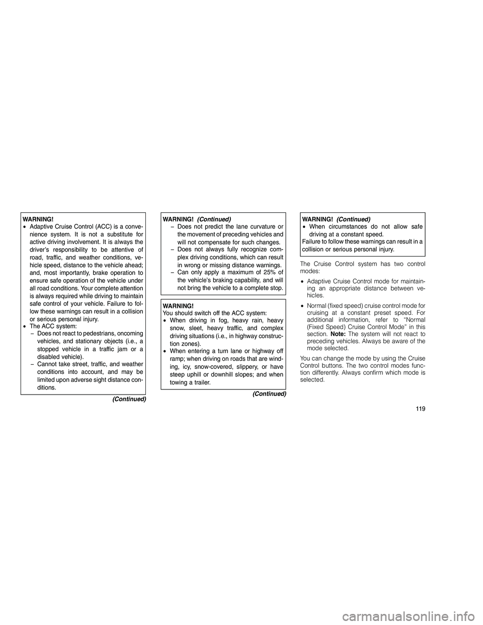 JEEP GRAND CHEROKEE 2010 Owner handbook (in English)
WARNING!
•Adaptive Cruise Control (ACC) is a conve-
nience system. It is not a substitute for
active driving involvement. It is always the
driver’s responsibility to be attentive of
road, traffic JEEP GRAND CHEROKEE 2010 Owner handbook (in English)
WARNING!
•Adaptive Cruise Control (ACC) is a conve-
nience system. It is not a substitute for
active driving involvement. It is always the
driver’s responsibility to be attentive of
road, traffic