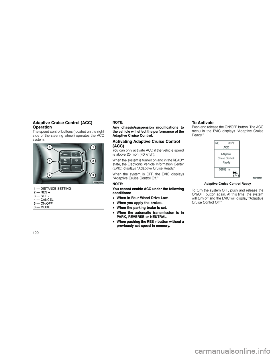 JEEP GRAND CHEROKEE 2010  Owner handbook (in English) 
Adaptive Cruise Control (ACC)
Operation
The speed control buttons (located on the right
side of the steering wheel) operates the ACC
system.NOTE:
Any chassis/suspension modifications to
the vehicle w