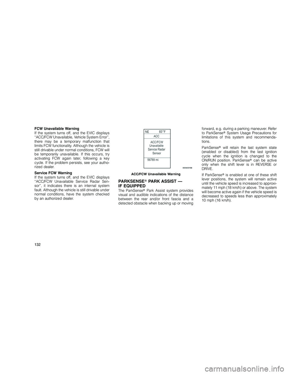 JEEP GRAND CHEROKEE 2010  Owner handbook (in English) 
FCW Unavailable Warning
If the system turns off, and the EVIC displays
“ACC/FCW Unavailable, Vehicle System Error”,
there may be a temporary malfunction that
limits FCW functionality. Although th