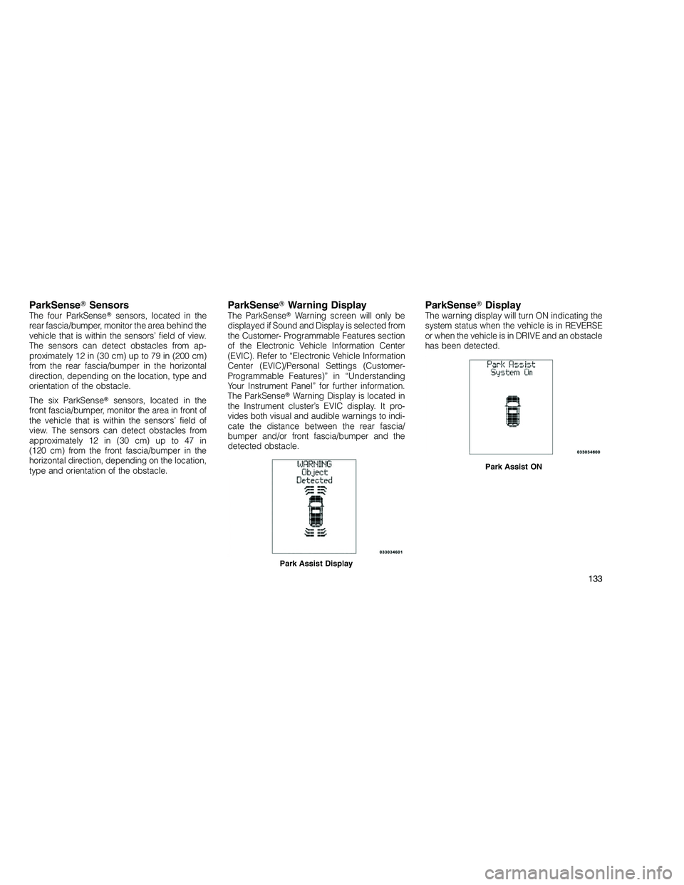 JEEP GRAND CHEROKEE 2010  Owner handbook (in English) 
ParkSenseSensorsThe four ParkSense sensors, located in the
rear fascia/bumper, monitor the area behind the
vehicle that is within the sensors’ field of view.
The sensors can detect obstacles from