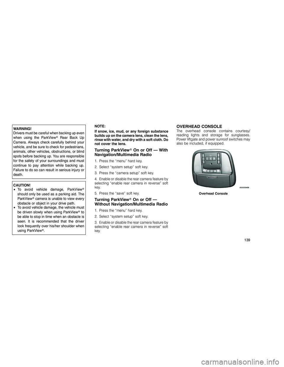 JEEP GRAND CHEROKEE 2010  Owner handbook (in English) 
WARNING!
Drivers must be careful when backing up even
when using the ParkViewRear Back Up
Camera. Always check carefully behind your
vehicle, and be sure to check for pedestrians,
animals, other veh