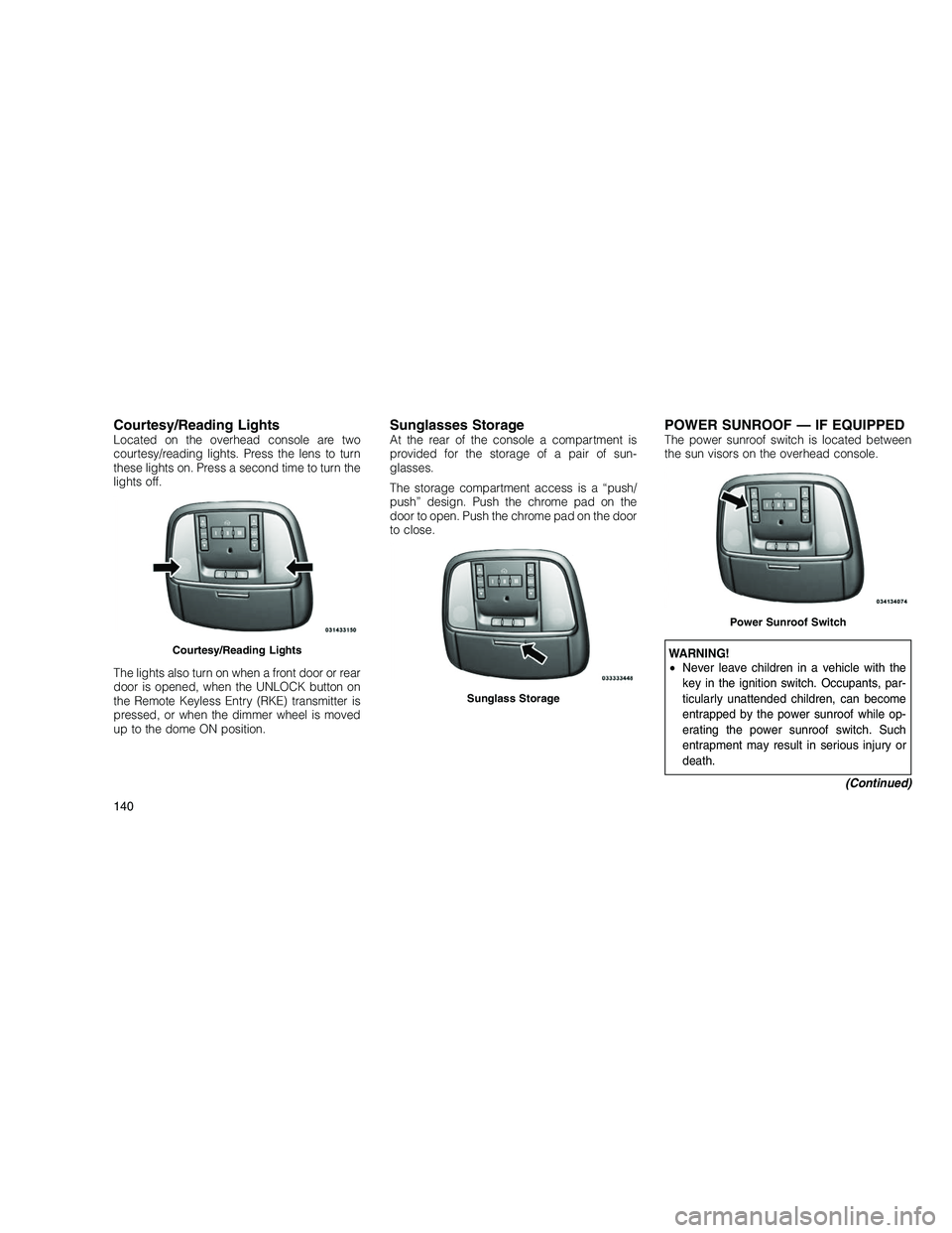 JEEP GRAND CHEROKEE 2010  Owner handbook (in English) 
Courtesy/Reading LightsLocated on the overhead console are two
courtesy/reading lights. Press the lens to turn
these lights on. Press a second time to turn the
lights off.
The lights also turn on whe