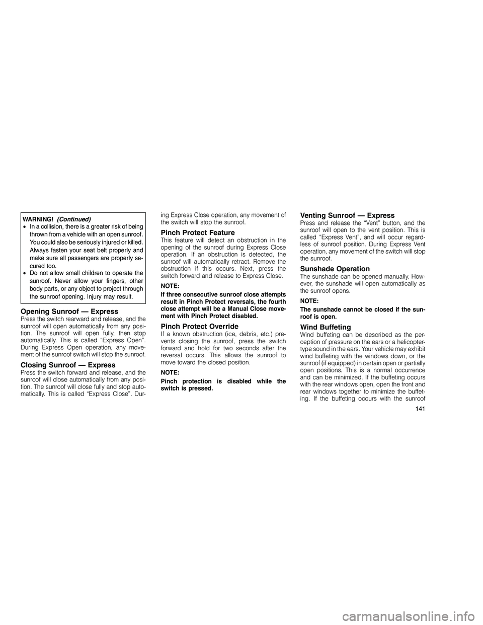 JEEP GRAND CHEROKEE 2010  Owner handbook (in English) 
WARNING!(Continued)
• In a collision, there is a greater risk of being
thrown from a vehicle with an open sunroof.
You could also be seriously injured or killed.
Always fasten your seat belt proper