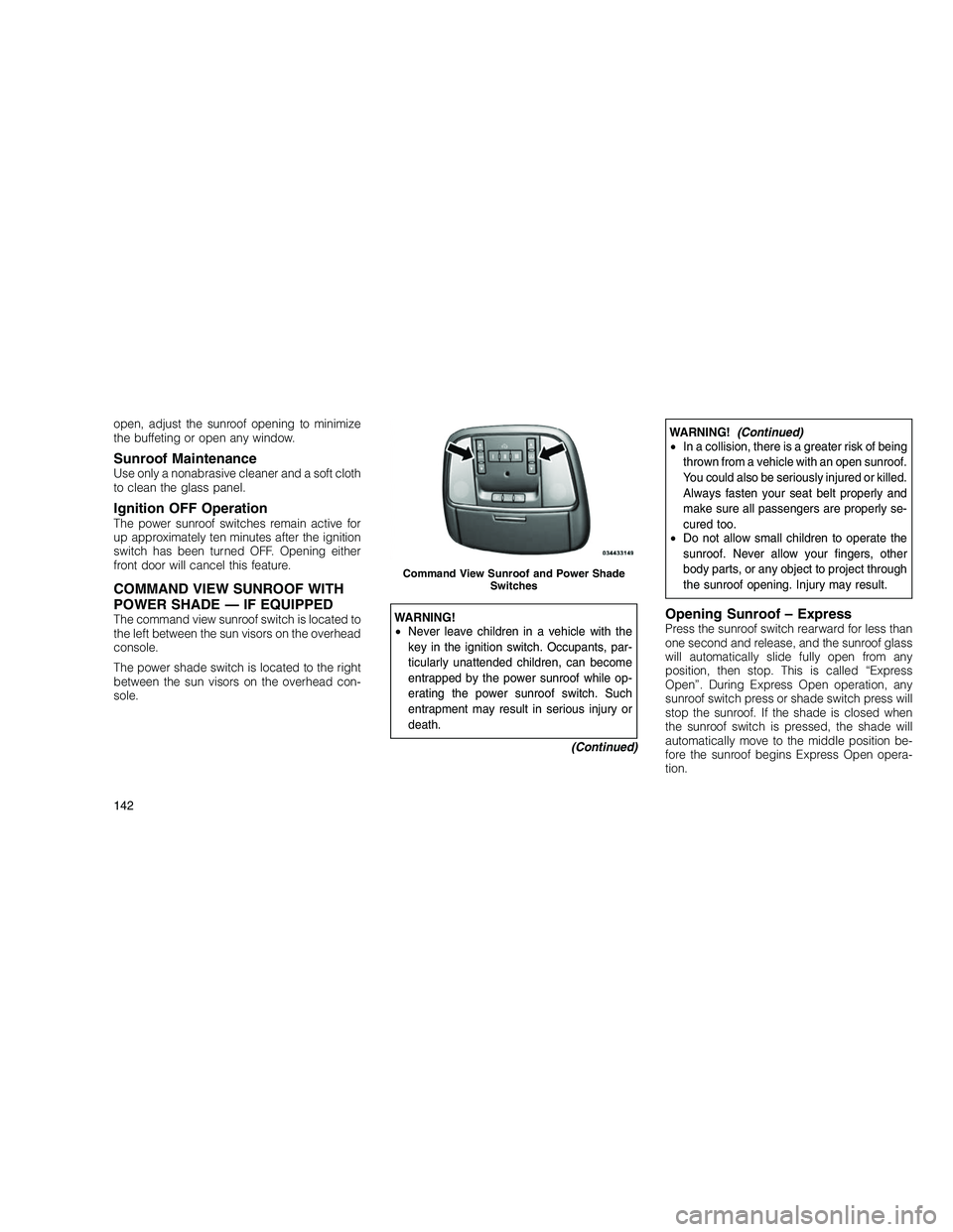 JEEP GRAND CHEROKEE 2010  Owner handbook (in English) 
open, adjust the sunroof opening to minimize
the buffeting or open any window.
Sunroof MaintenanceUse only a nonabrasive cleaner and a soft cloth
to clean the glass panel.
Ignition OFF OperationThe p