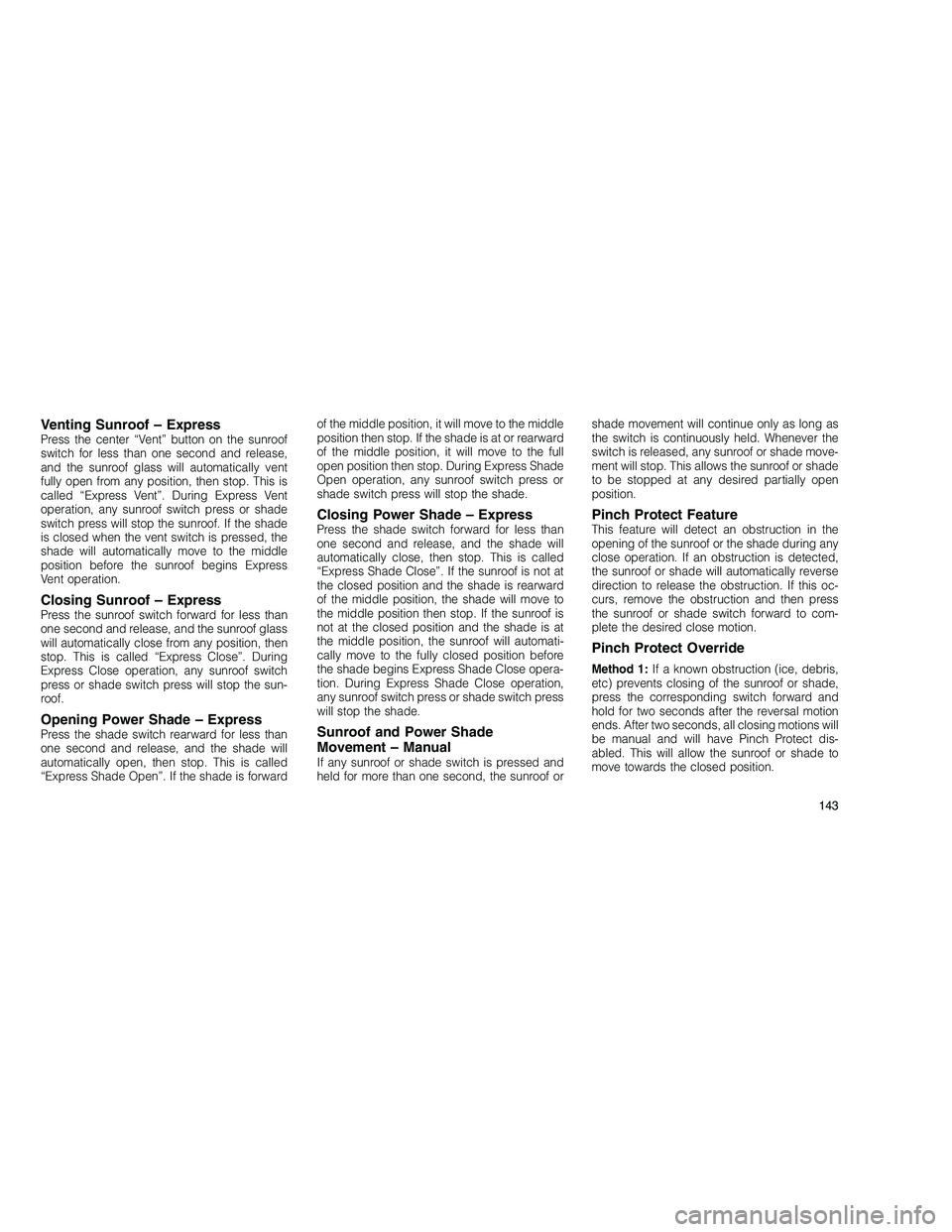 JEEP GRAND CHEROKEE 2010  Owner handbook (in English) 
Venting Sunroof – ExpressPress the center “Vent” button on the sunroof
switch for less than one second and release,
and the sunroof glass will automatically vent
fully open from any position, t